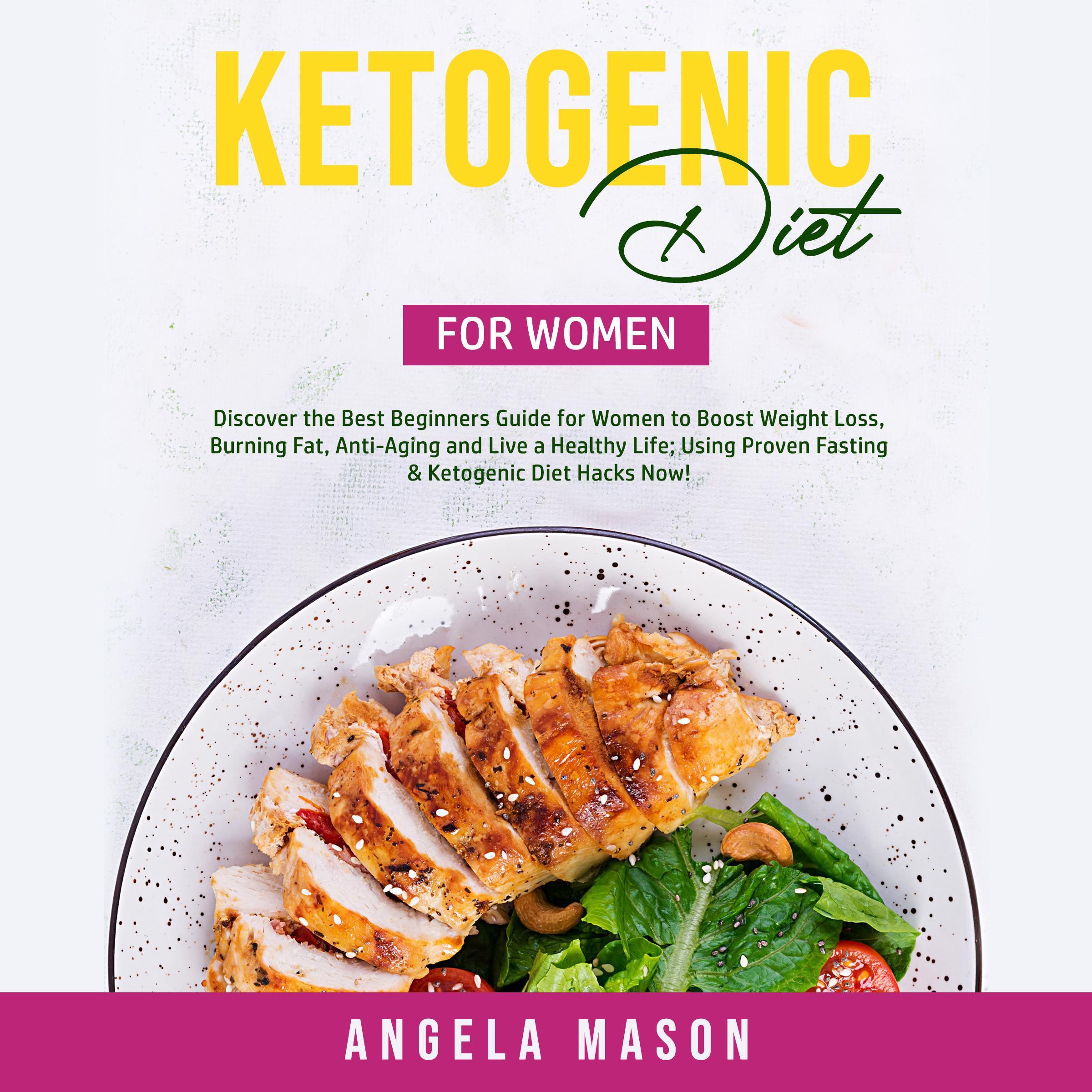 Ketogenic Diet for Women: Discover the Best Beginners Guide for Women to Boost Weight Loss, Burning Fat, Anti-Aging and Live a Healthy Life; Using Proven Fasting & Ketogenic Diet Hacks Now!