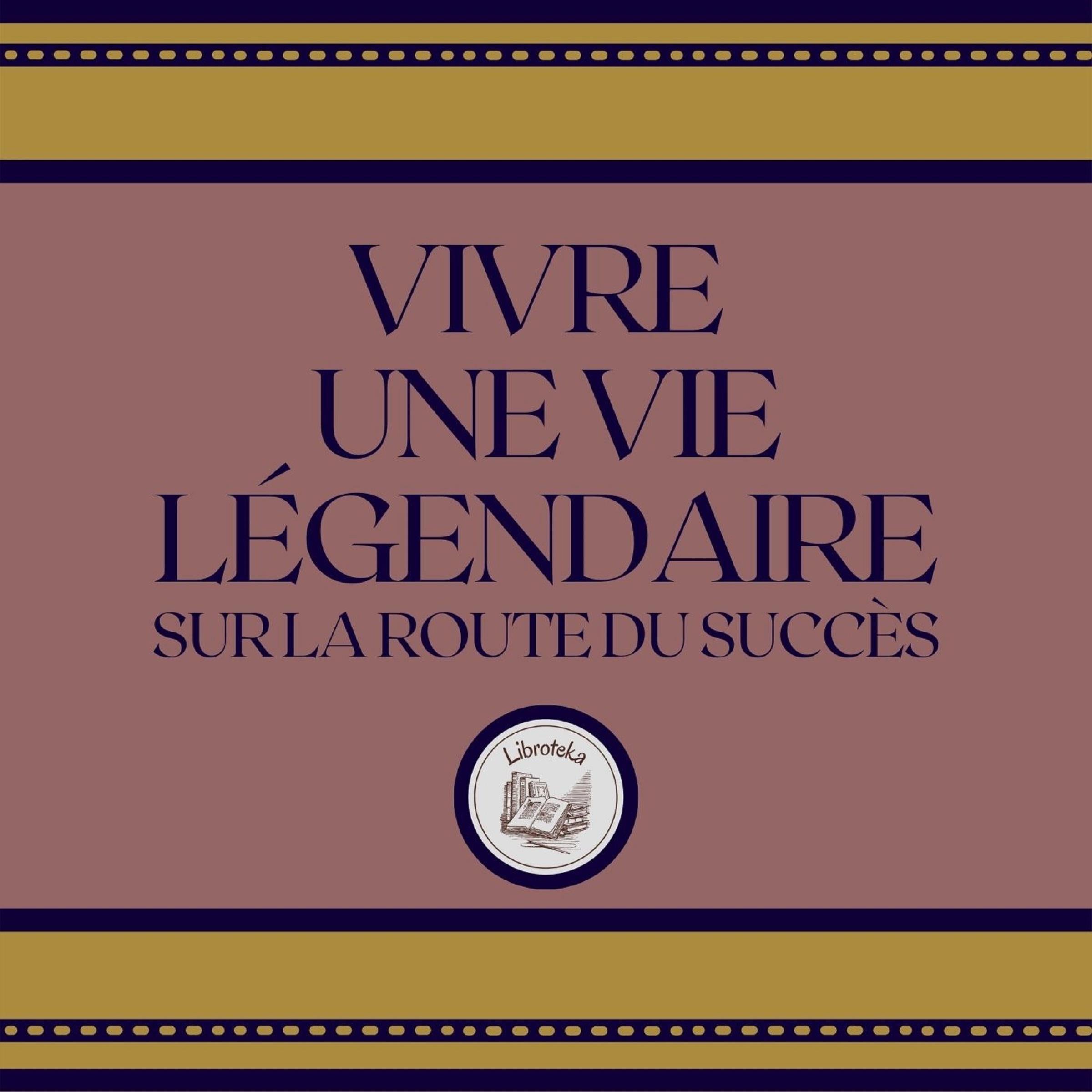 Vivre Une Vie Légendaire: Sur La Route Du Succès