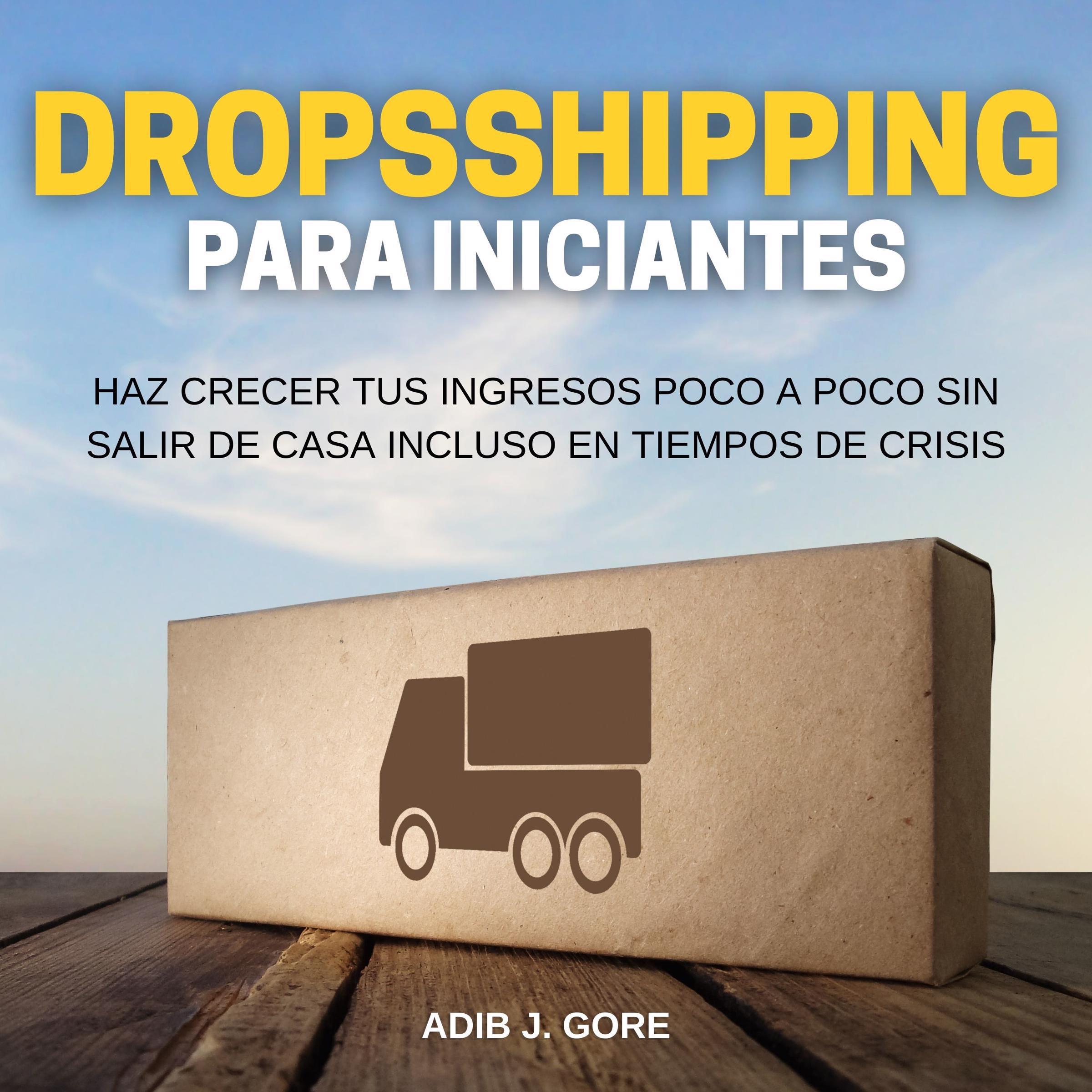 Dropshipping para incipiantes. Haz crecer tus ingresos poco a poco sin salir de casa incluso en tiempos de crisis
