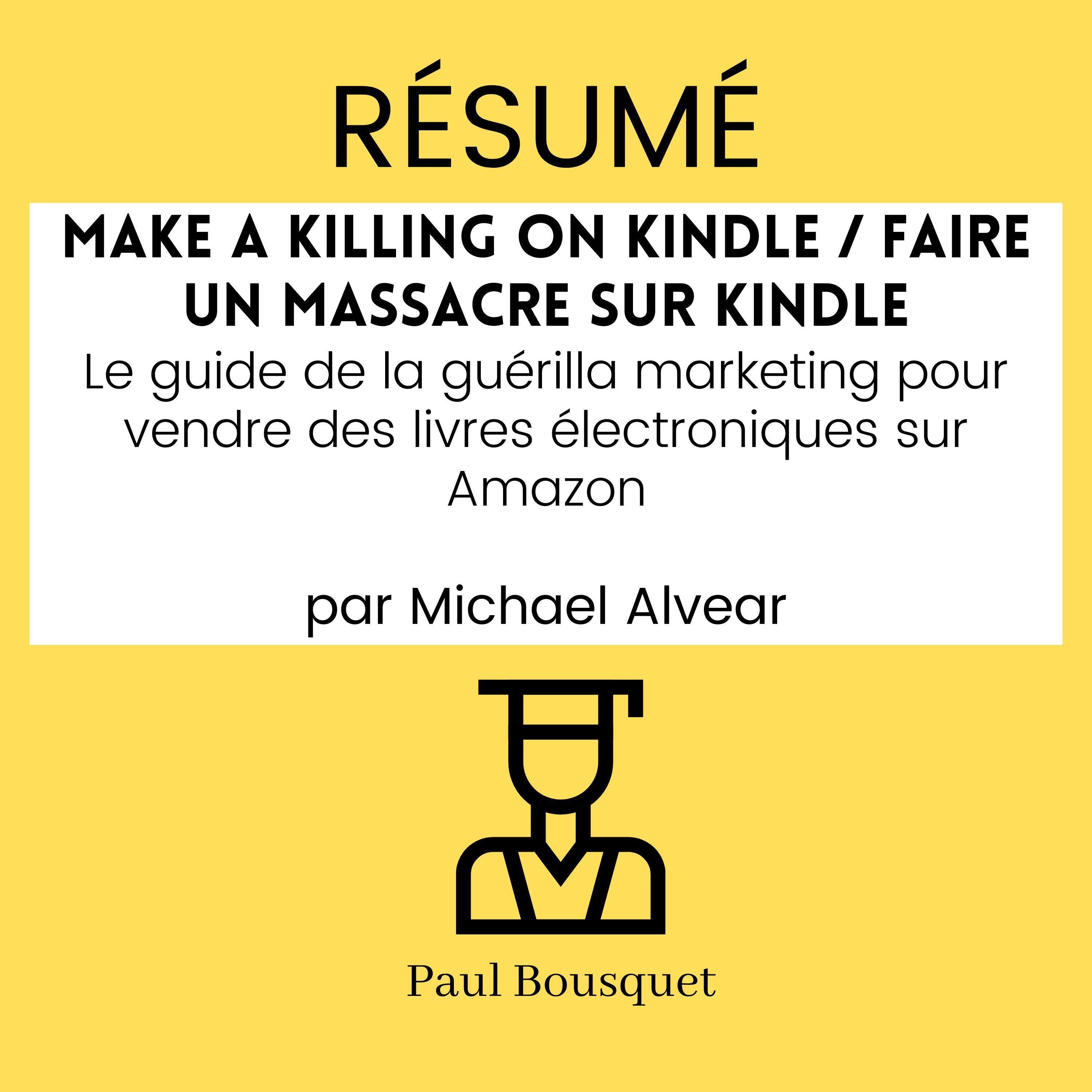 RÉSUMÉ - Make a Killing on Kindle / Faire un Massacre sur Kindle : Le guide de la guérilla marketing pour vendre des livres électroniques sur Amazon par Michael Alvear