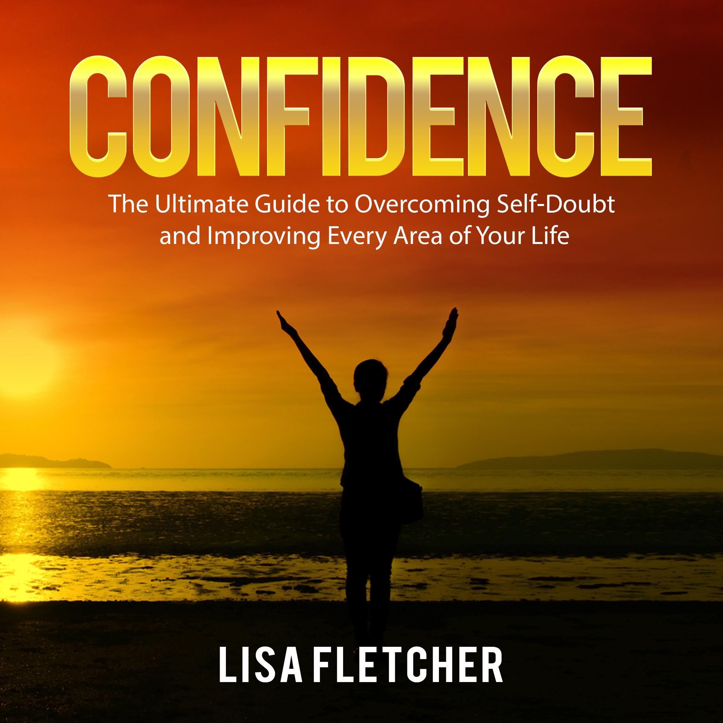 Confidence: The Ultimate Guide to Overcoming Self-Doubt and Improving Every Area of Your Life