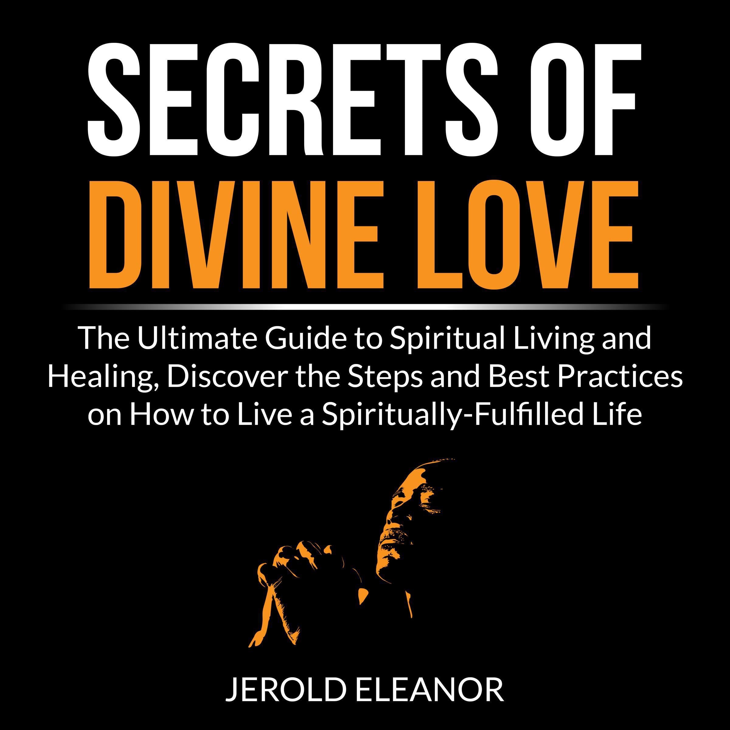 Secrets of Divine Love: The Ultimate Guide to Spiritual Living and Healing, Discover the Steps and Best Practices on How to Live a Spiritually-Fulfilled Life