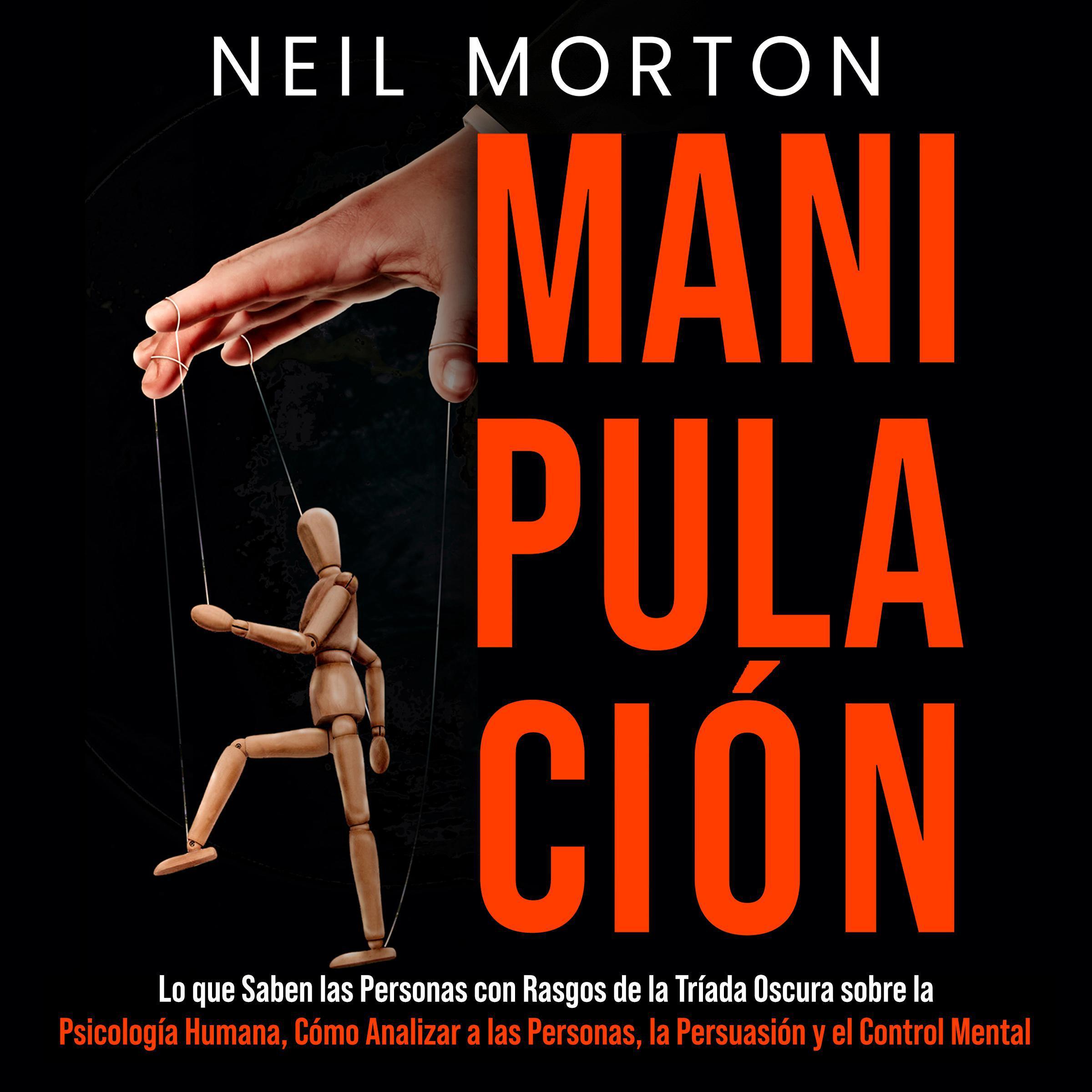 Manipulación: Lo que saben las personas con rasgos de la Tríada Oscura sobre la psicología humana, cómo analizar a las personas, la persuasión y el control mental