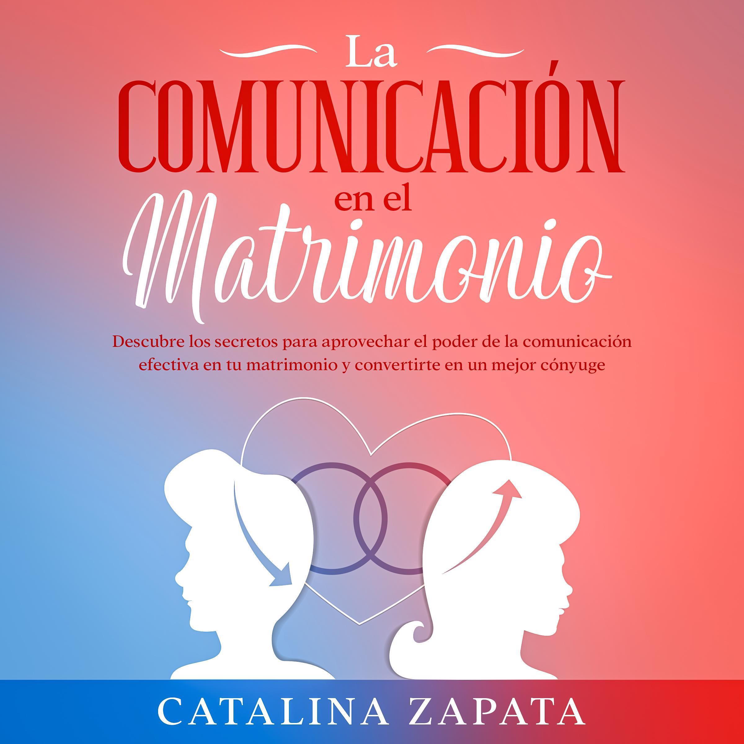 La comunicación en el matrimonio: Descubre los secretos para aprovechar el poder de la comunicación efectiva en tu matrimonio y convertirte en un mejor cónyuge