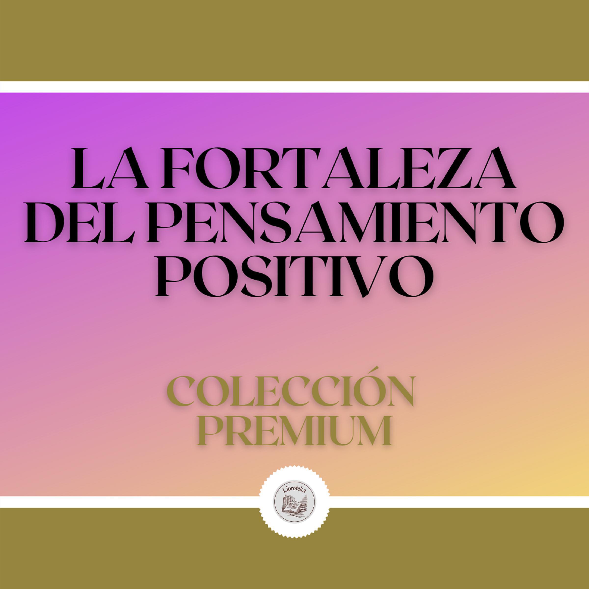 La Fortaleza del Pensamiento Positivo: Colección Premium (3 Libros)