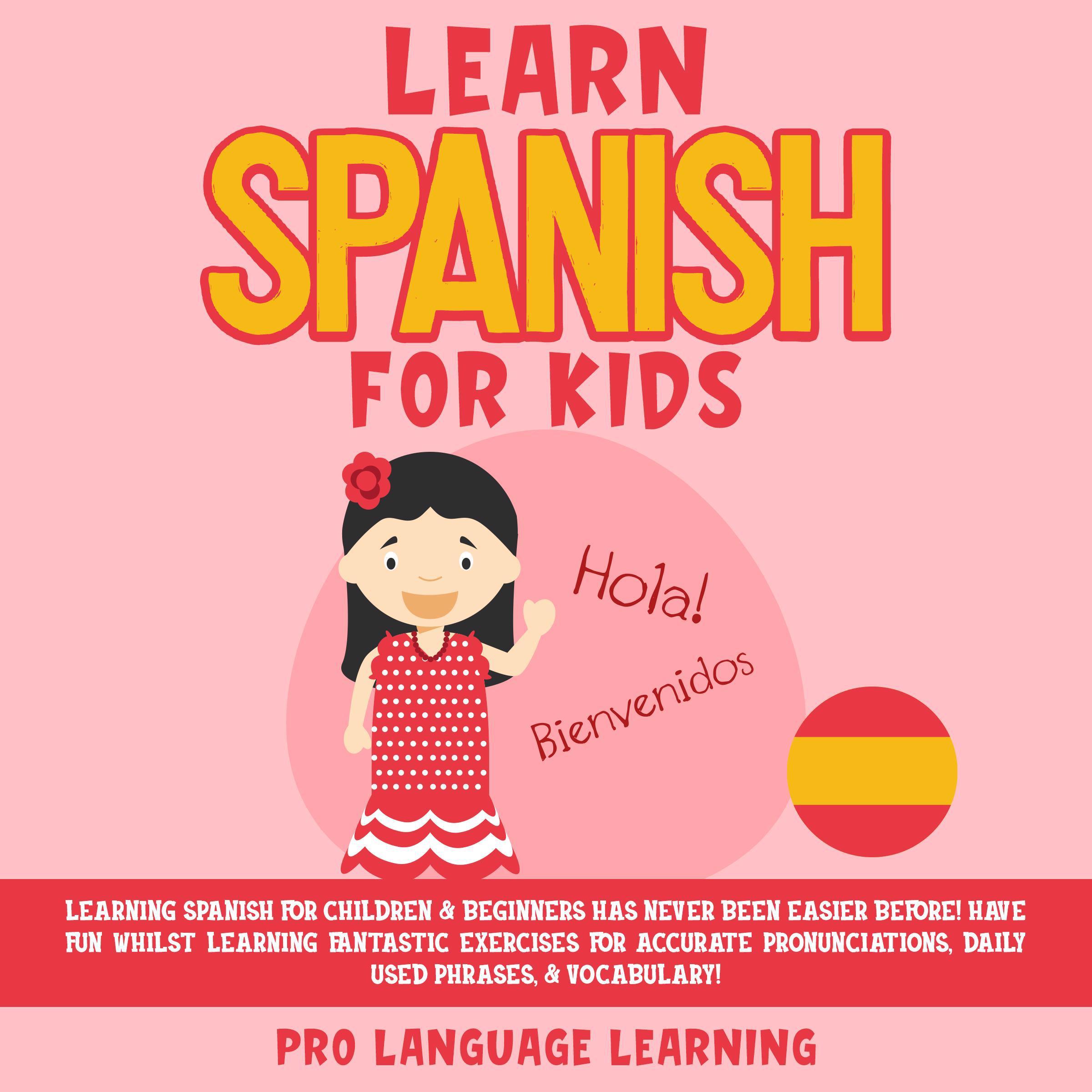 Learn Spanish for Kids: Learning Spanish for Children & Beginners Has Never Been Easier Before! Have Fun Whilst Learning Fantastic Exercises for Accurate Pronunciations, Daily Used Phrases, & Vocabulary!