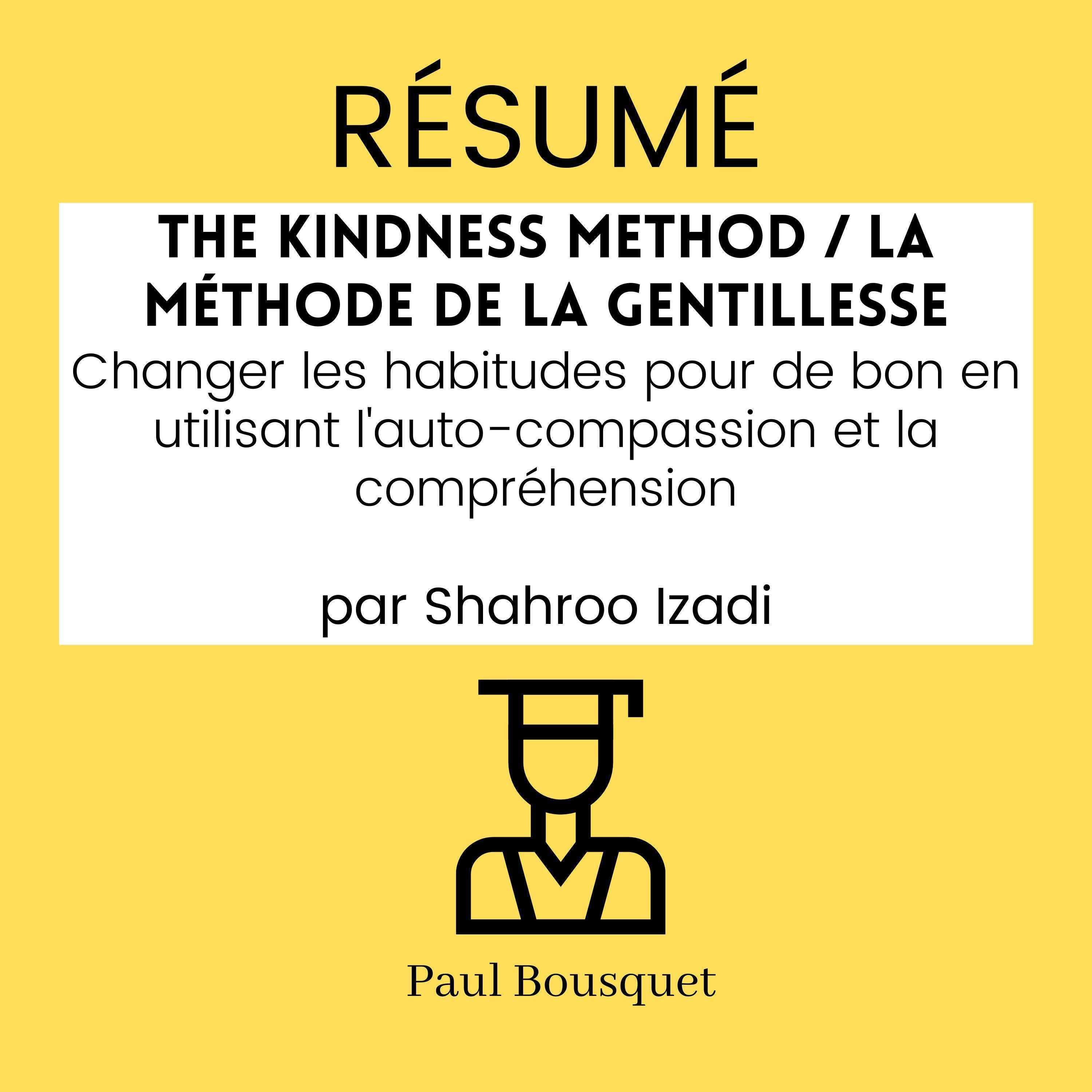 RÉSUMÉ - The Kindness Method / La Méthode de la Gentillesse : Changer les habitudes pour de bon en utilisant l'auto-compassion et la compréhension par Shahroo Izadi