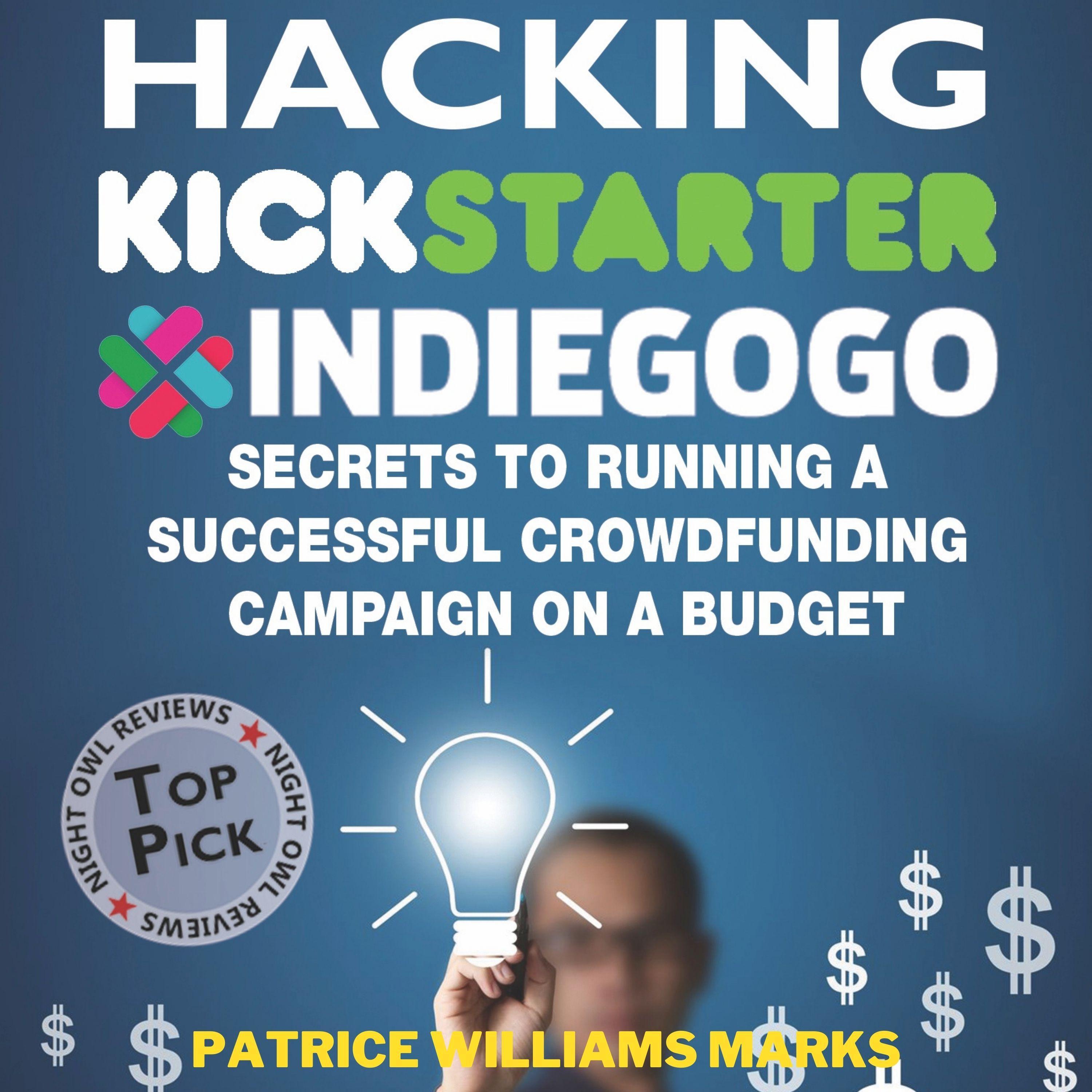 Hacking Kickstarter, Indiegogo: How to Raise Big Bucks in 30 Days: Secrets to Running a Successful Crowdfunding Campaign on a Budget