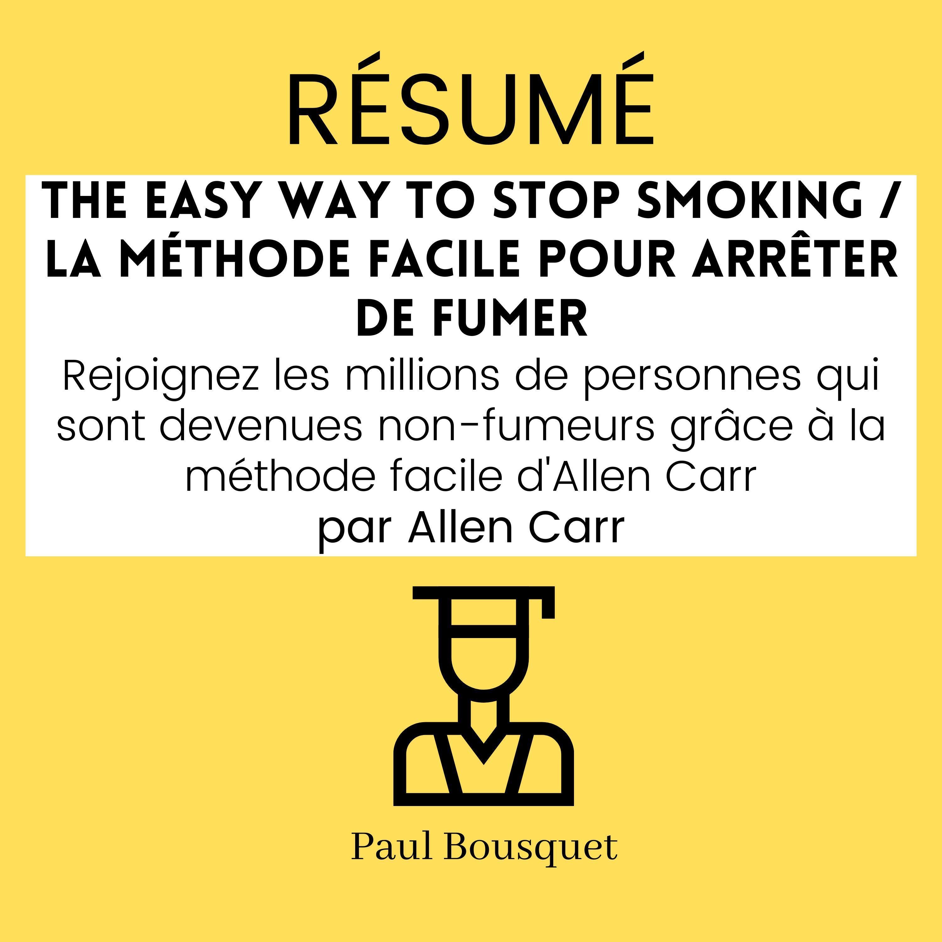 RÉSUMÉ - The Easy Way to Stop Smoking / La Méthode Facile pour Arrêter de Fumer : Rejoignez les millions de personnes qui sont devenues non-fumeurs grâce à la méthode facile d'Allen Carr par Allen Carr