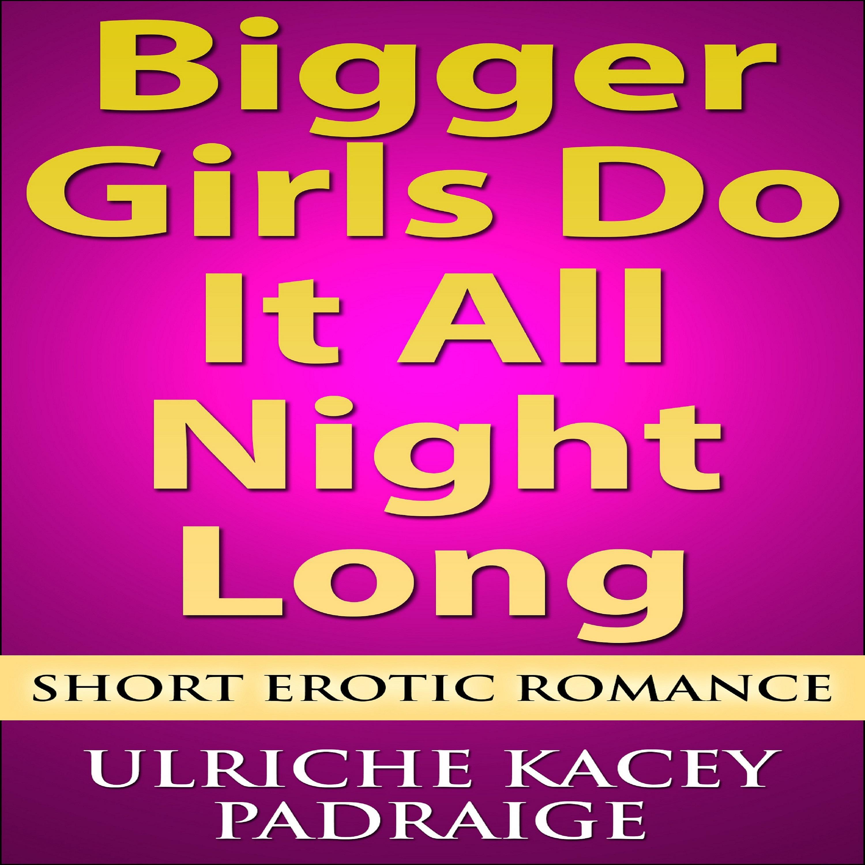 Bigger Girls Do It All Night Long: Short Erotic Romance