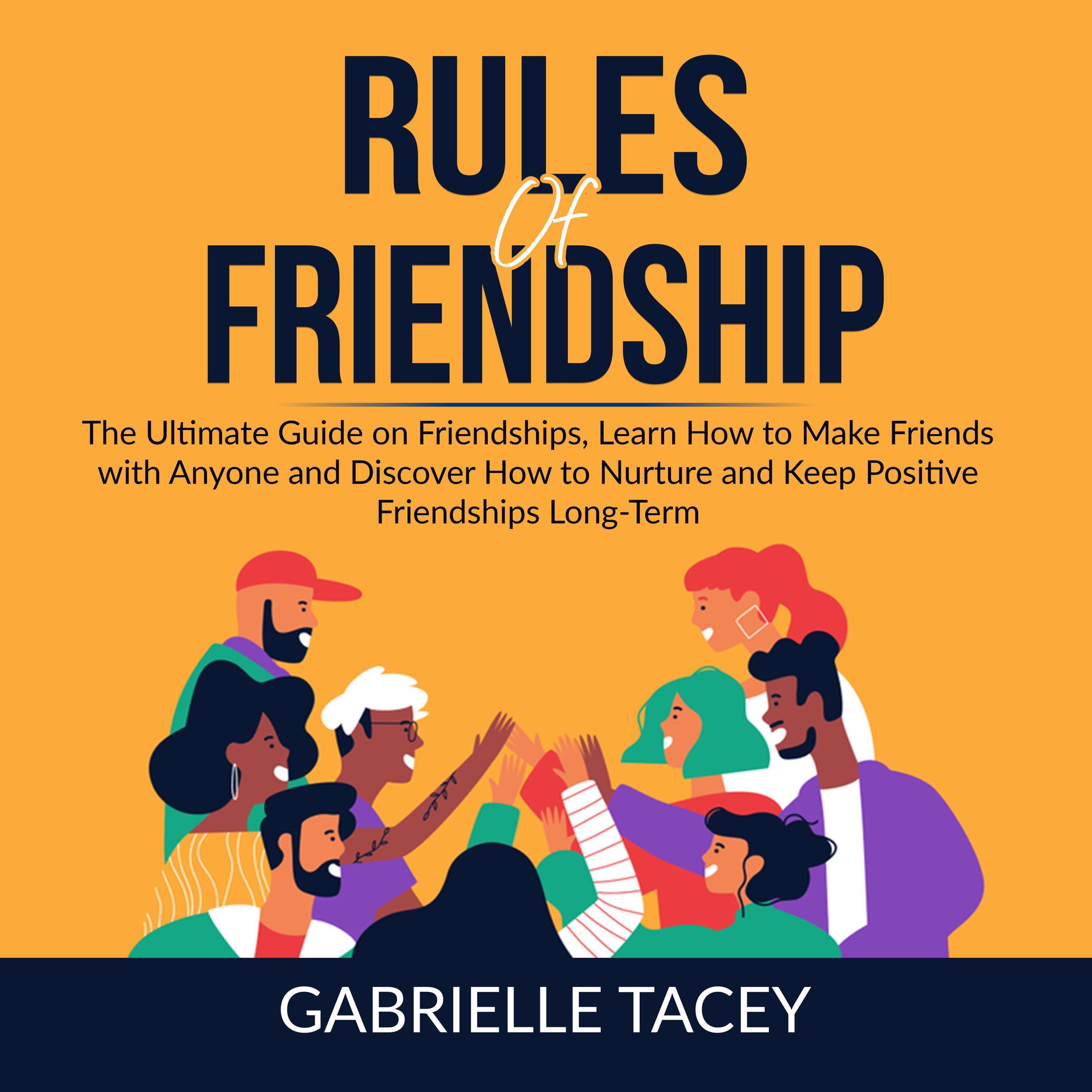 Rules of Friendship: The Ultimate Guide on Friendships, Learn How to Make Friends with Anyone and Discover How to Nurture and Keep Positive Friendships Long-Term