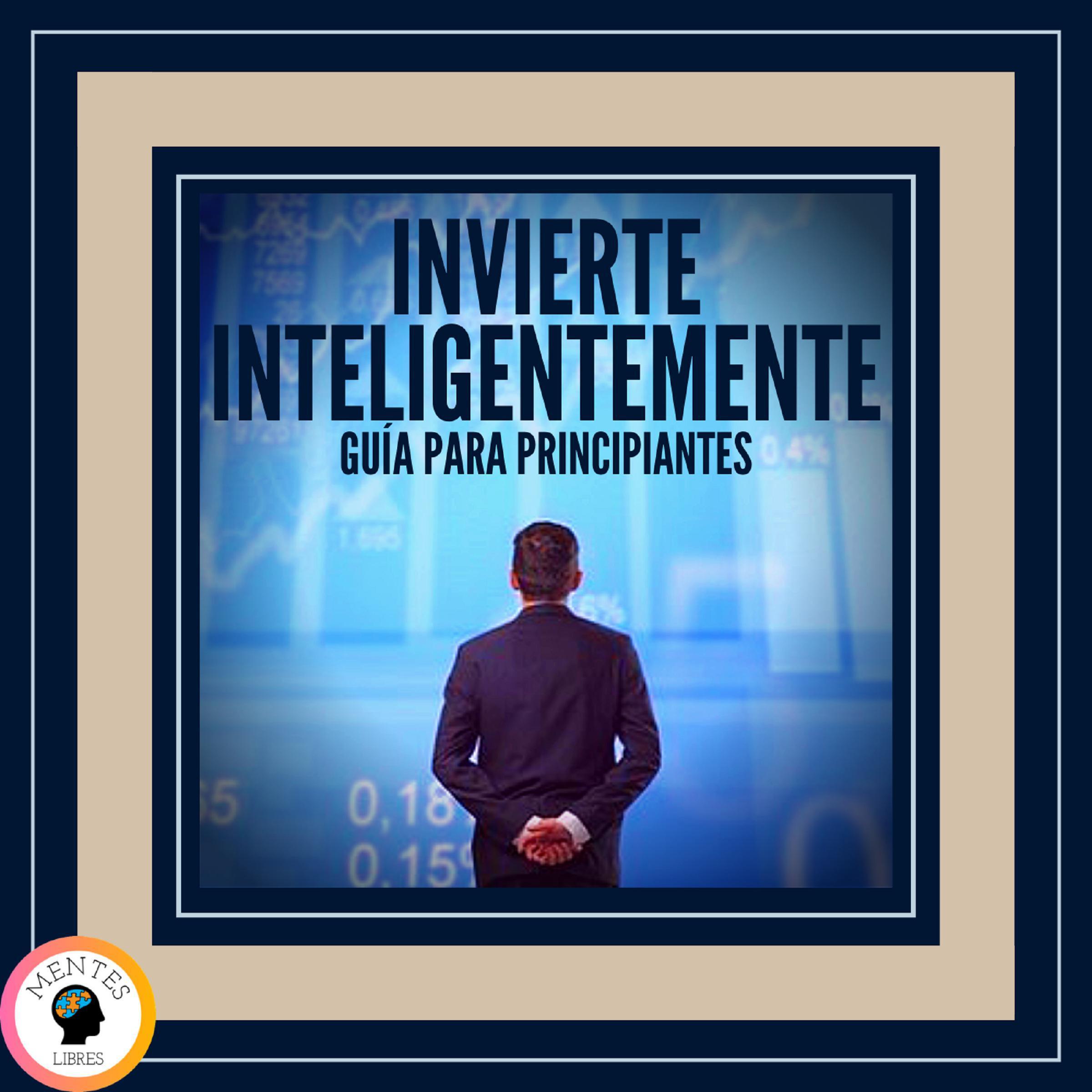 Invierte Inteligentemente: Guía Para Principiantes