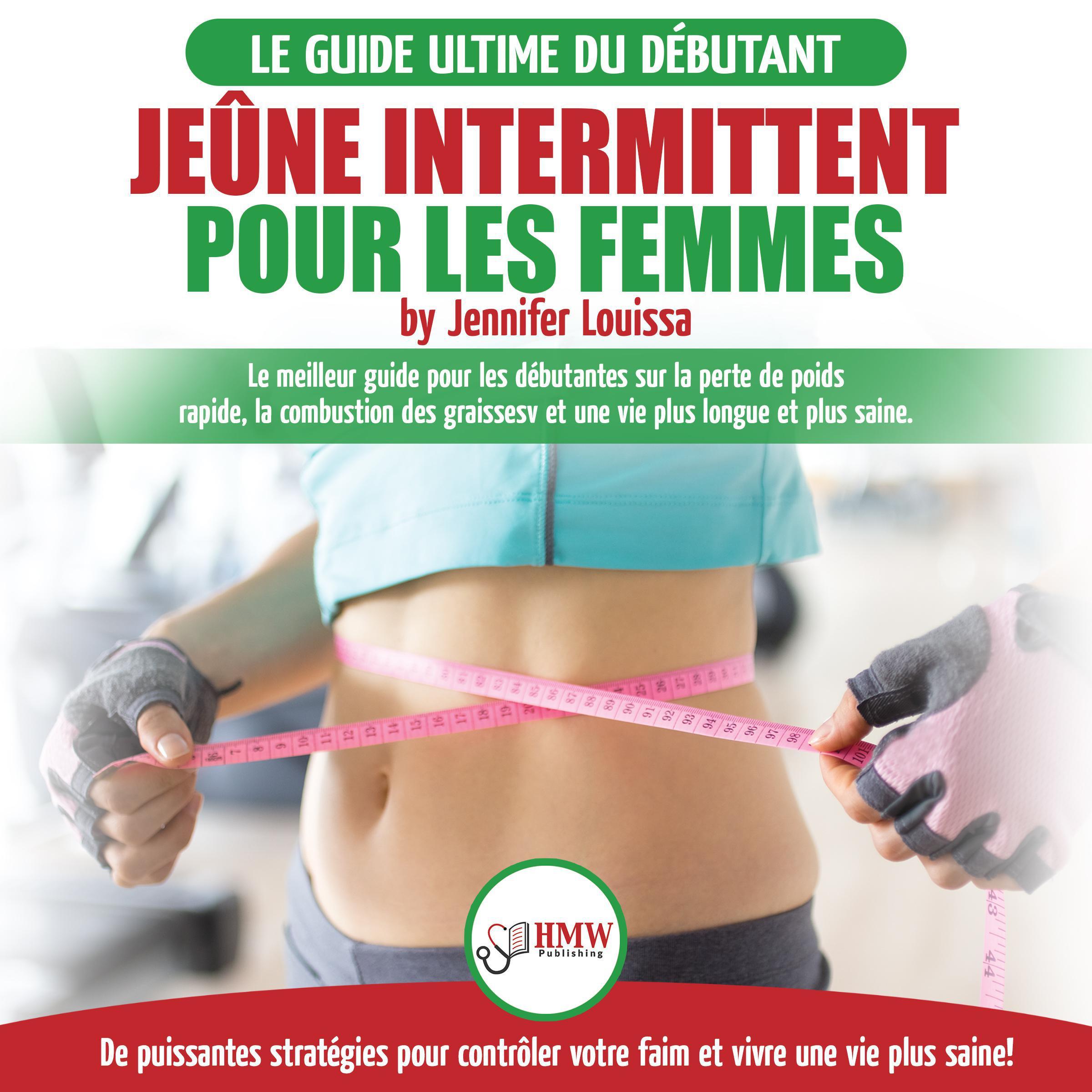Jeûne intermittent pour les femmes: guide pour les débutantes sur la perte de poids rapide, la combustion des graisses et stratégies pour contrôler votre faim et vivre une vie plus saine!