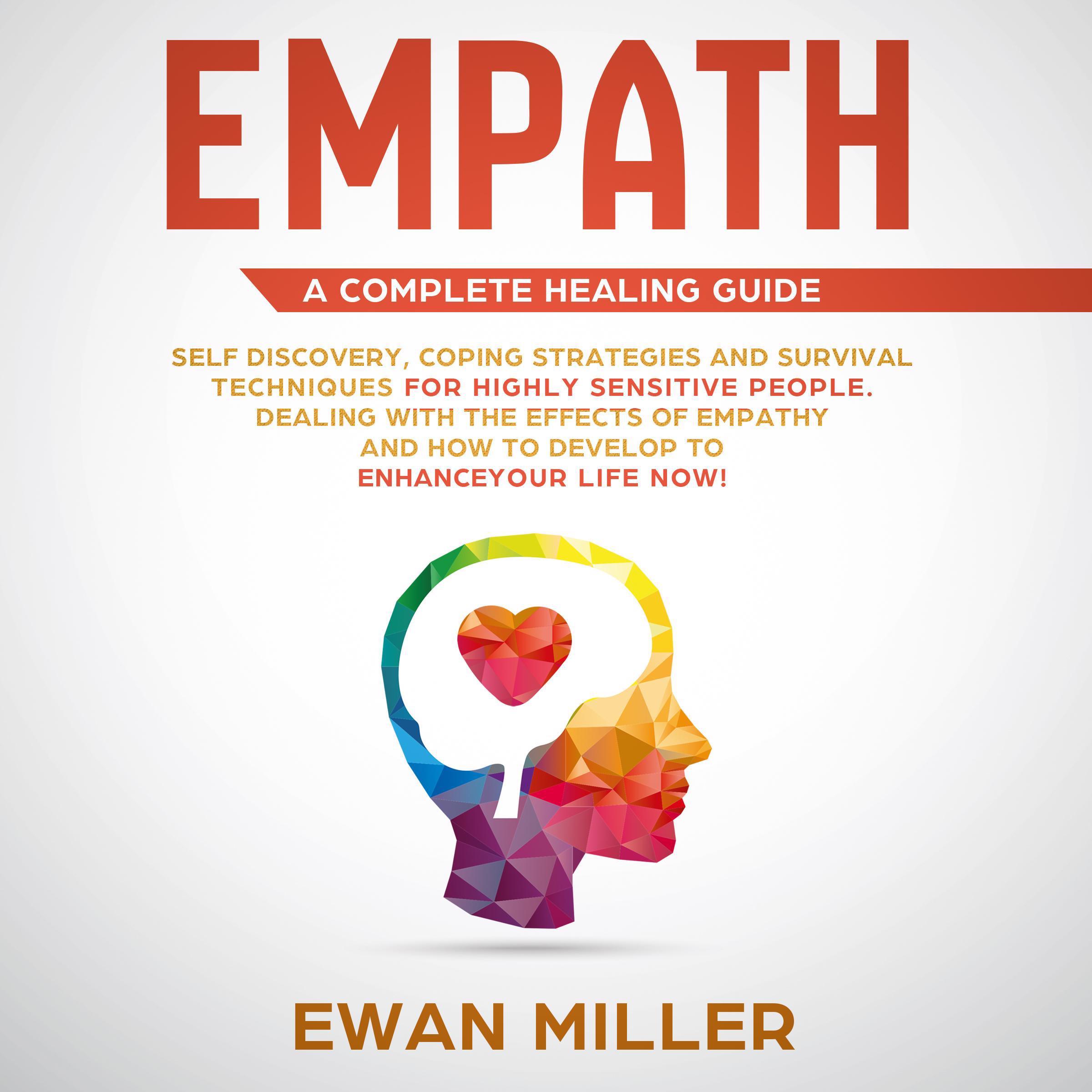 Empath – A Complete Healing Guide: Self-Discovery, Coping Strategies, Survival Techniques for Highly Sensitive People. Dealing with the Effects of Empathy and how to develop to Enhance Your Life NOW!