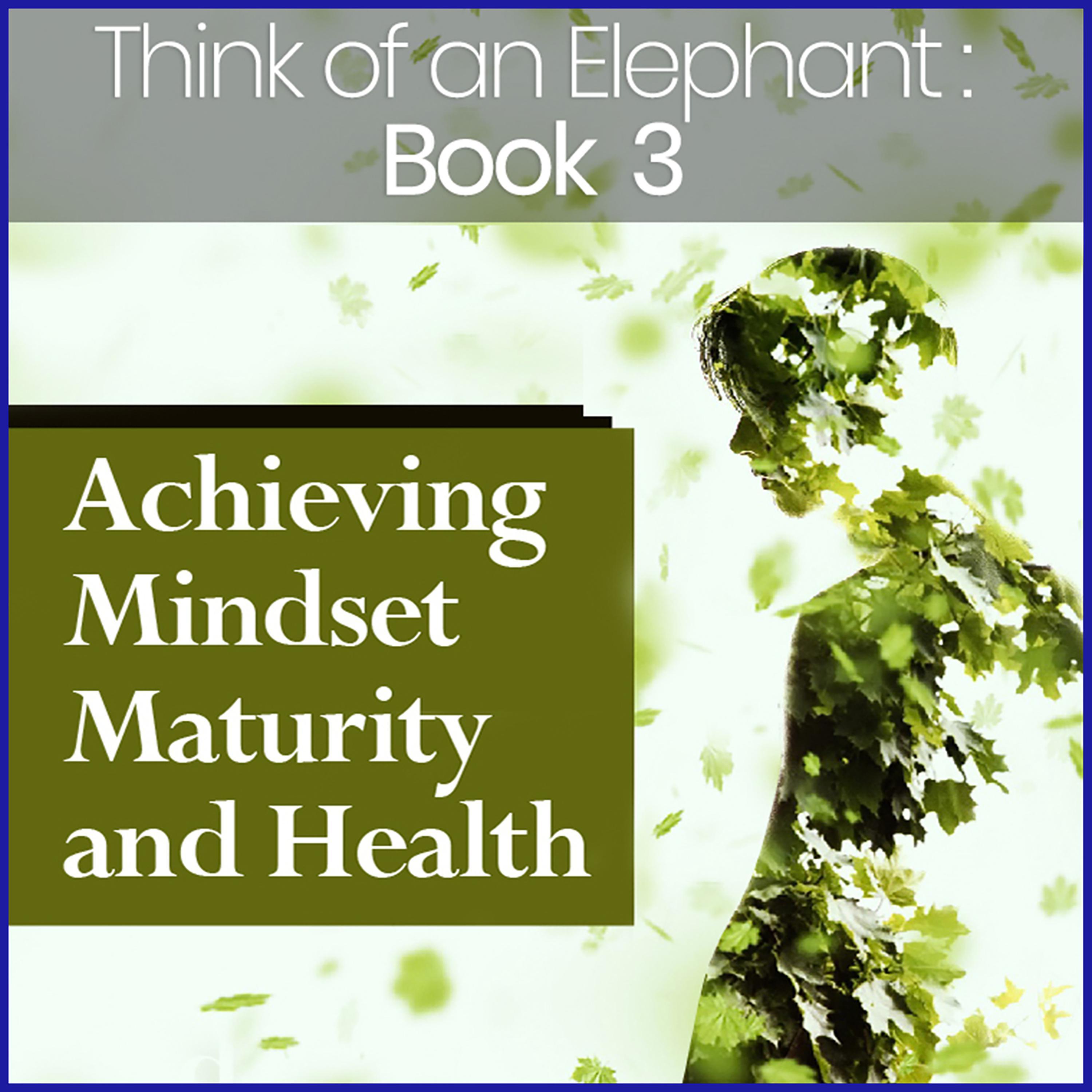 Think of an Elephant Book 3: ACHIEVING MINDSET MATURITY AND HEALTH