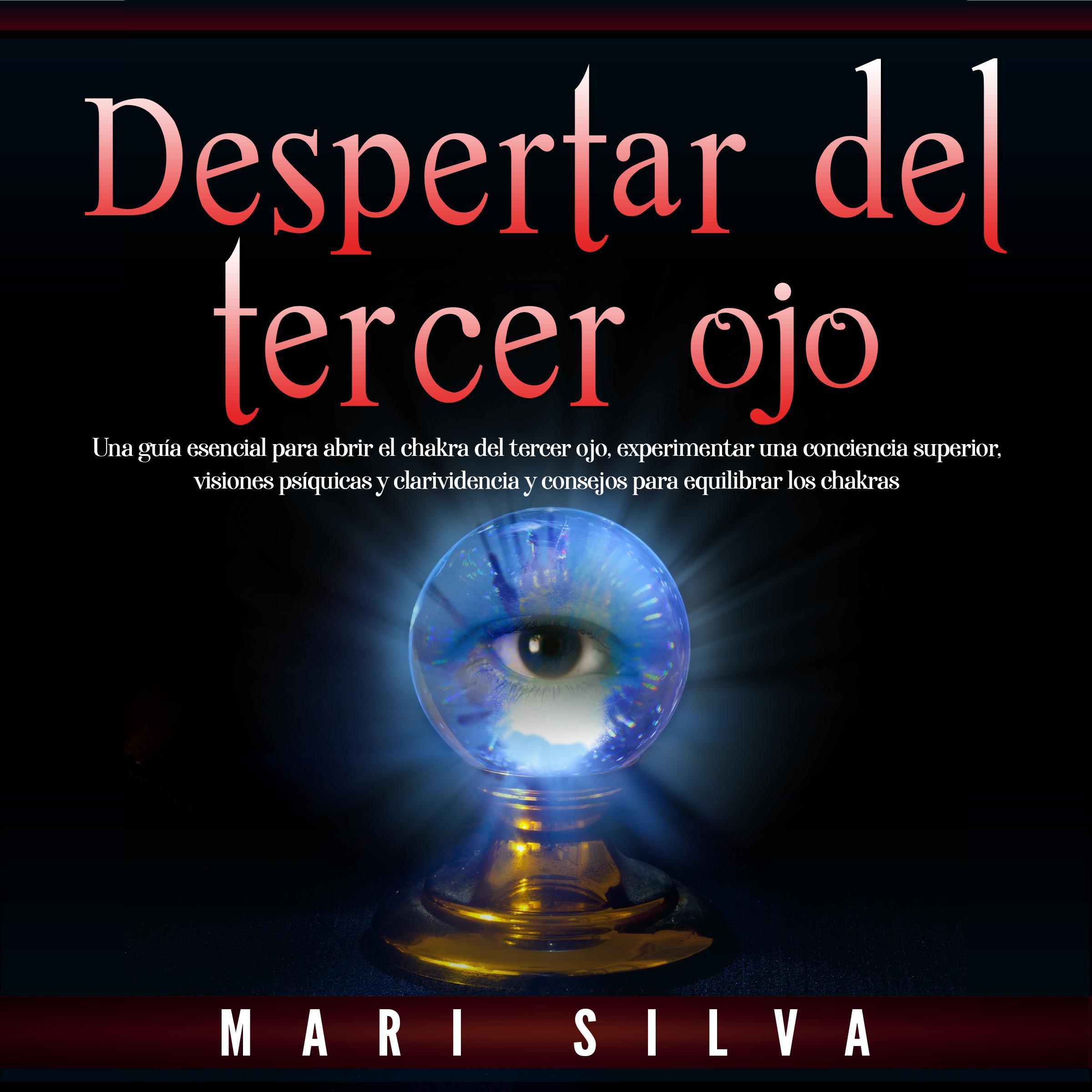 Despertar del tercer ojo: Una guía esencial para abrir el chakra del tercer ojo, experimentar una conciencia superior, visiones psíquicas y clarividencia y consejos para equilibrar los chakras