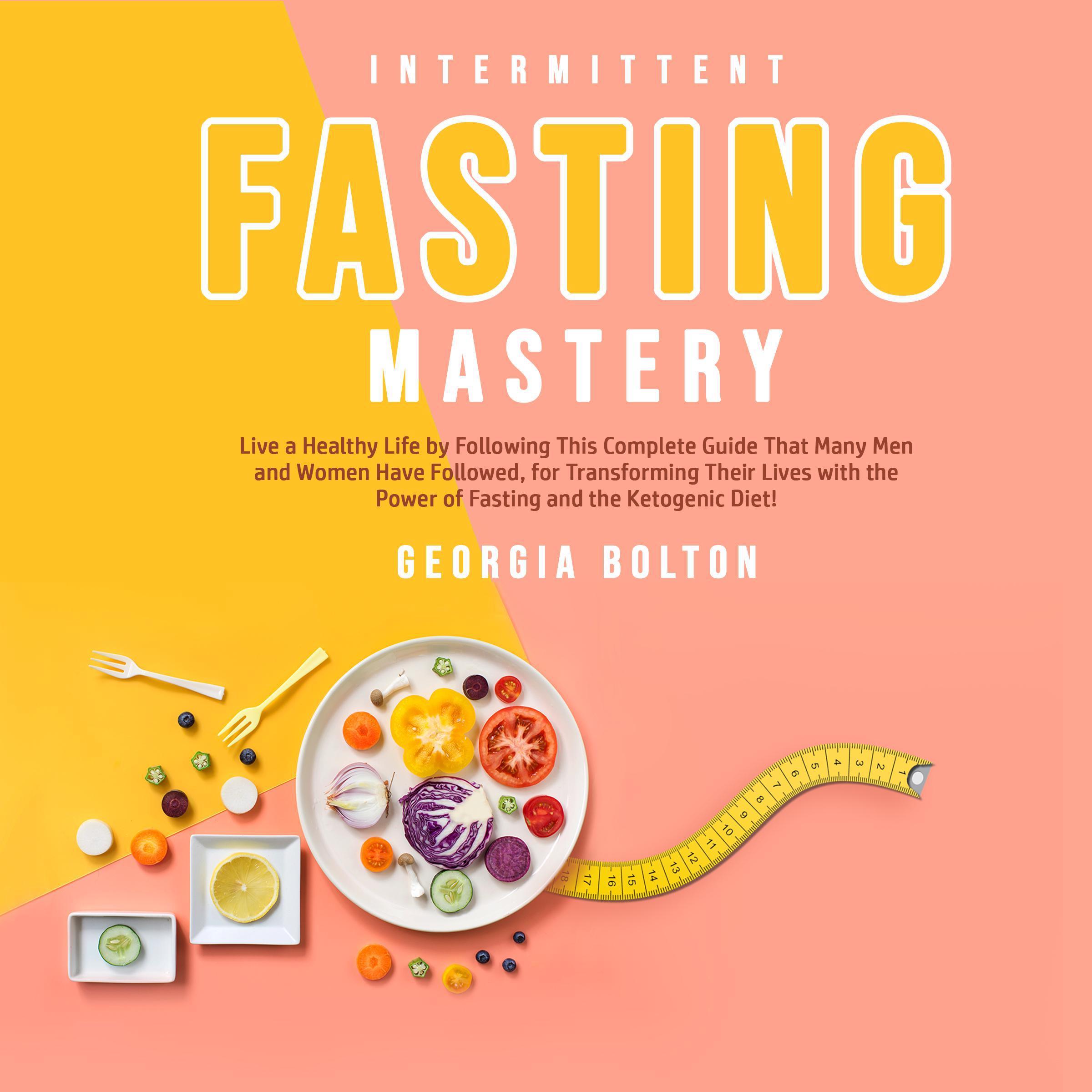 Intermittent Fasting Mastery: Live a Healthy Life by Following This Complete Guide That Many Men and Women Have Followed, for Transforming Their Lives With The Power of Fasting and The Ketogenic Diet!