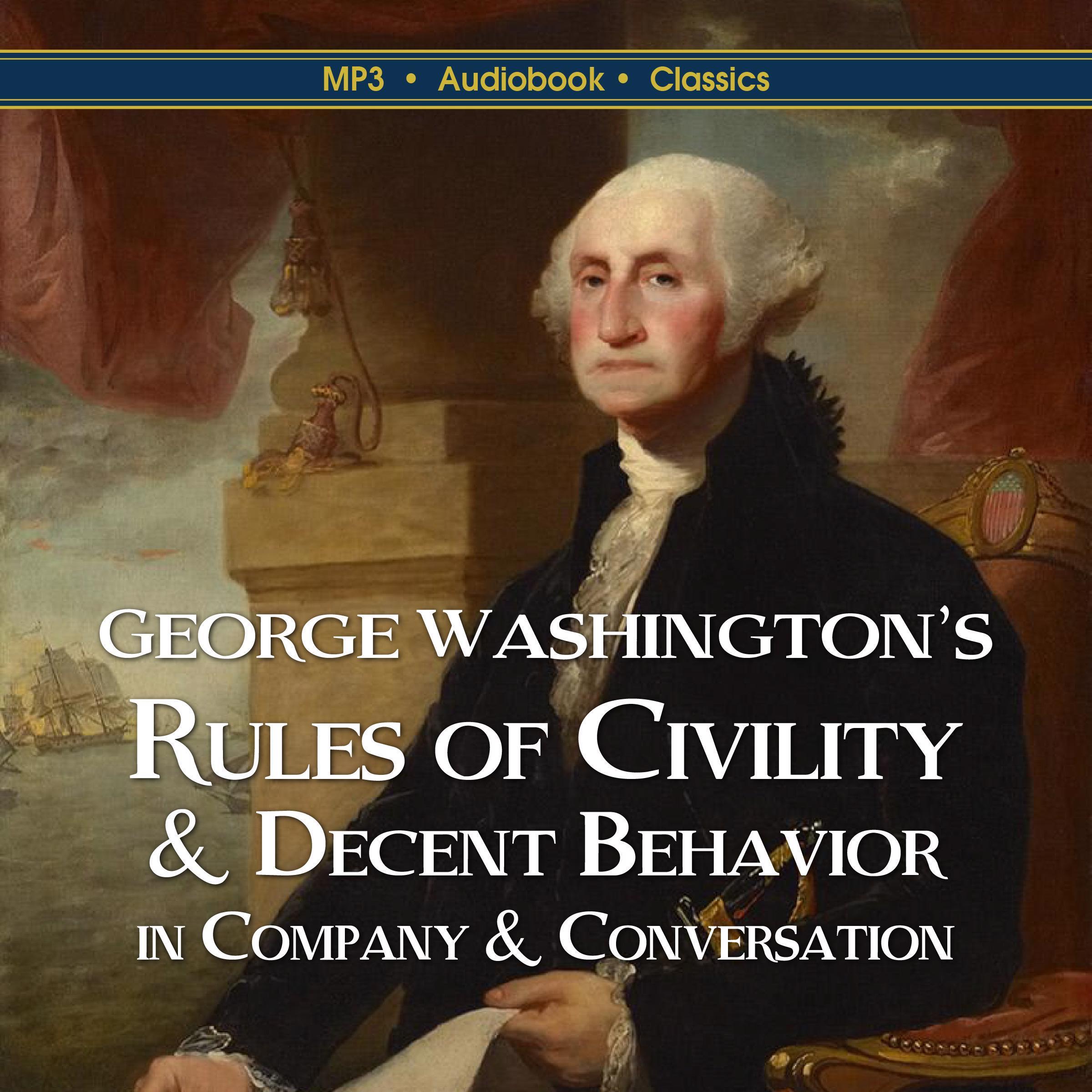 George Washington’s Rules of Civility & Decent Behavior  In Company & Conversation