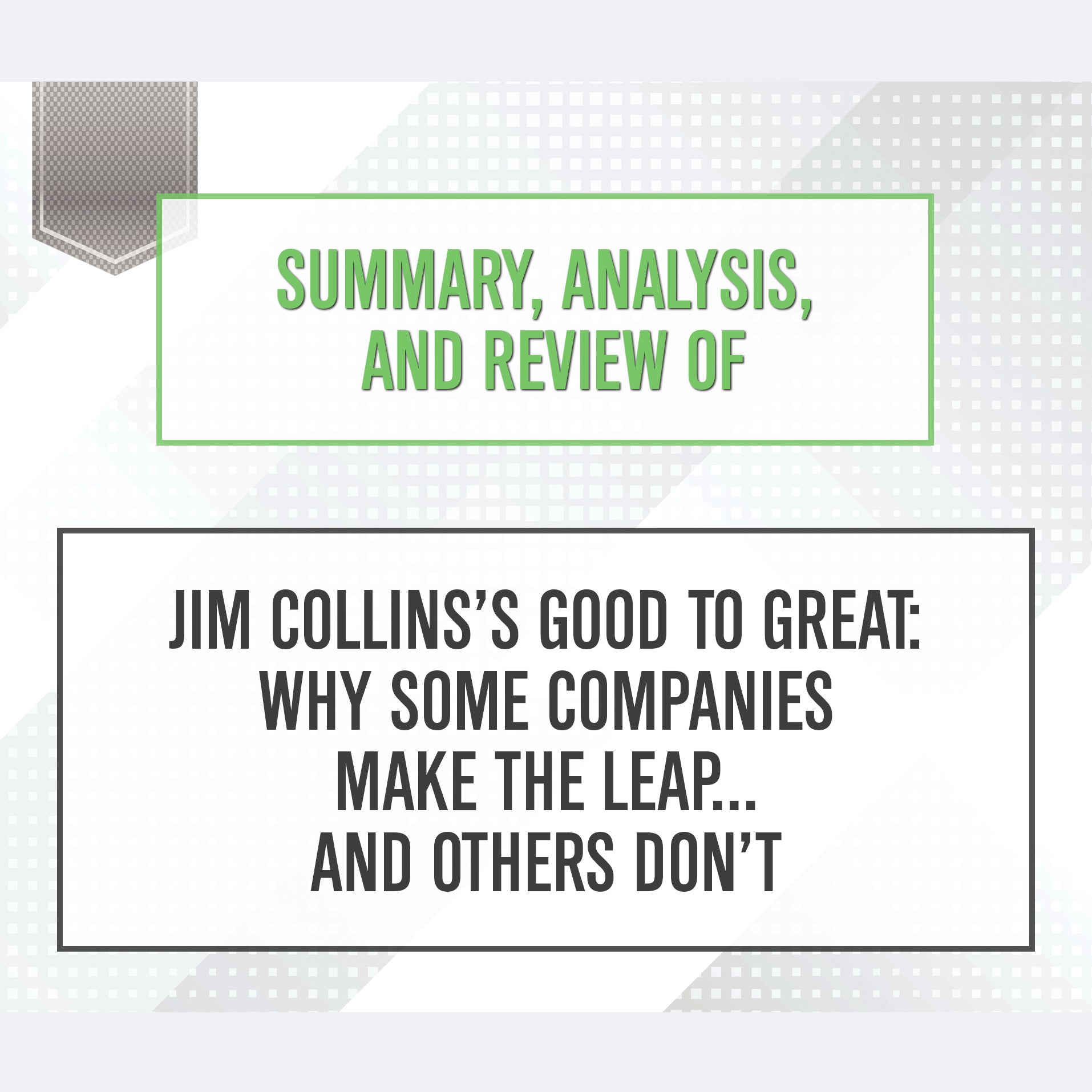Summary, Analysis, and Review of Jim Collins's Good to Great: Why Some Companies Make the Leap...and Others Don't