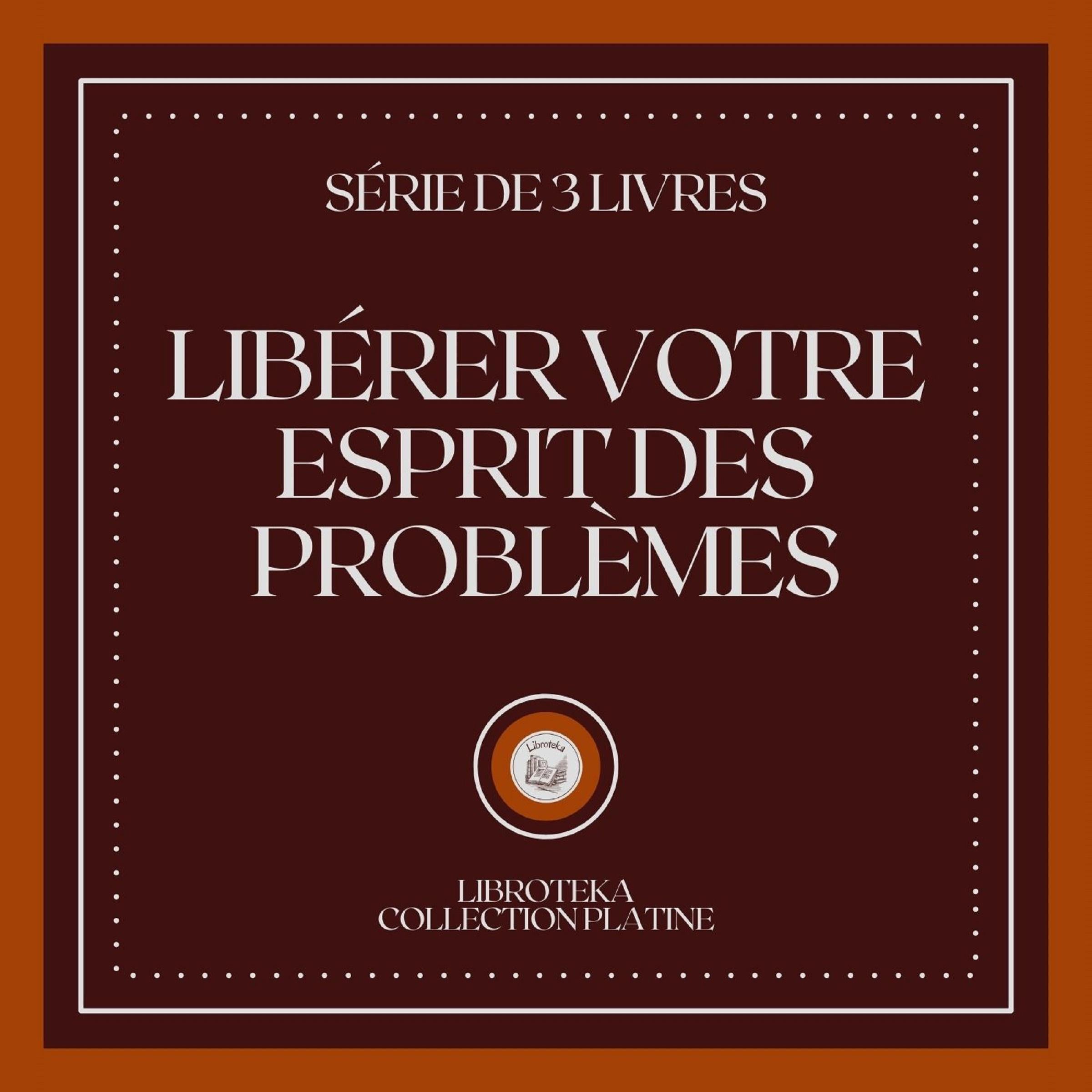 LIBÉRER VOTRE ESPRIT DES PROBLÈMES (SÉRIE DE 3 LIVRES)