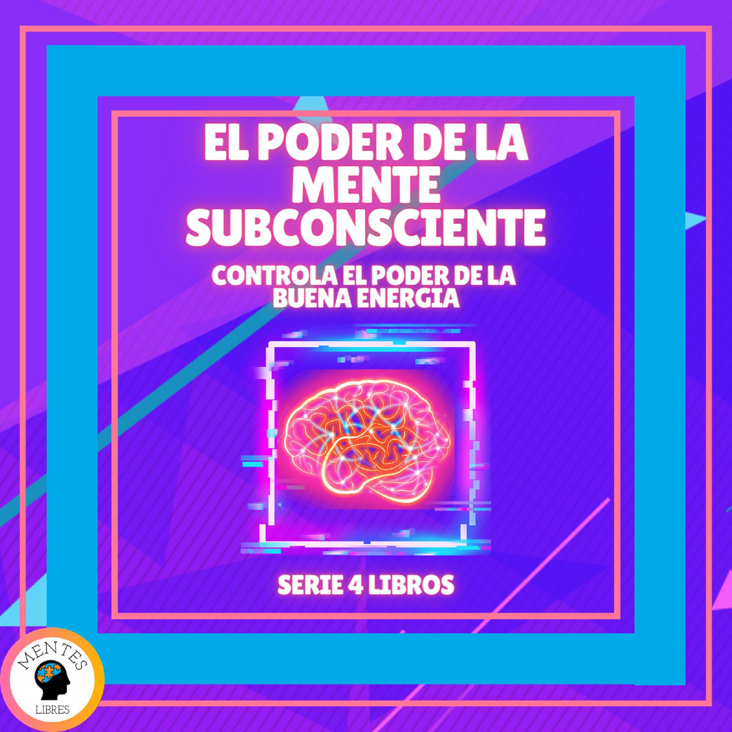 EL PODER DE LA MENTE SUBCONSCIENTE: Controla el poder de la buena energía - SERIE DE 4 LIBROS