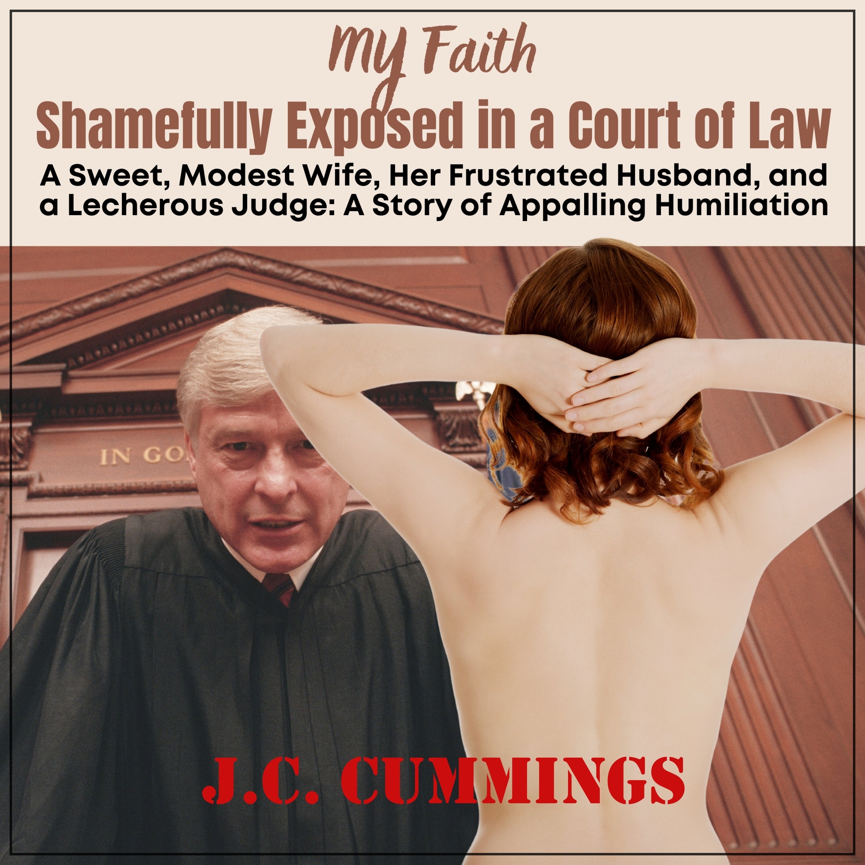 My Faith--Shamefully Exposed in a Court of Law: A Sweet, Modest Wife, Her Frustrated Husband, and a Lecherous Judge
