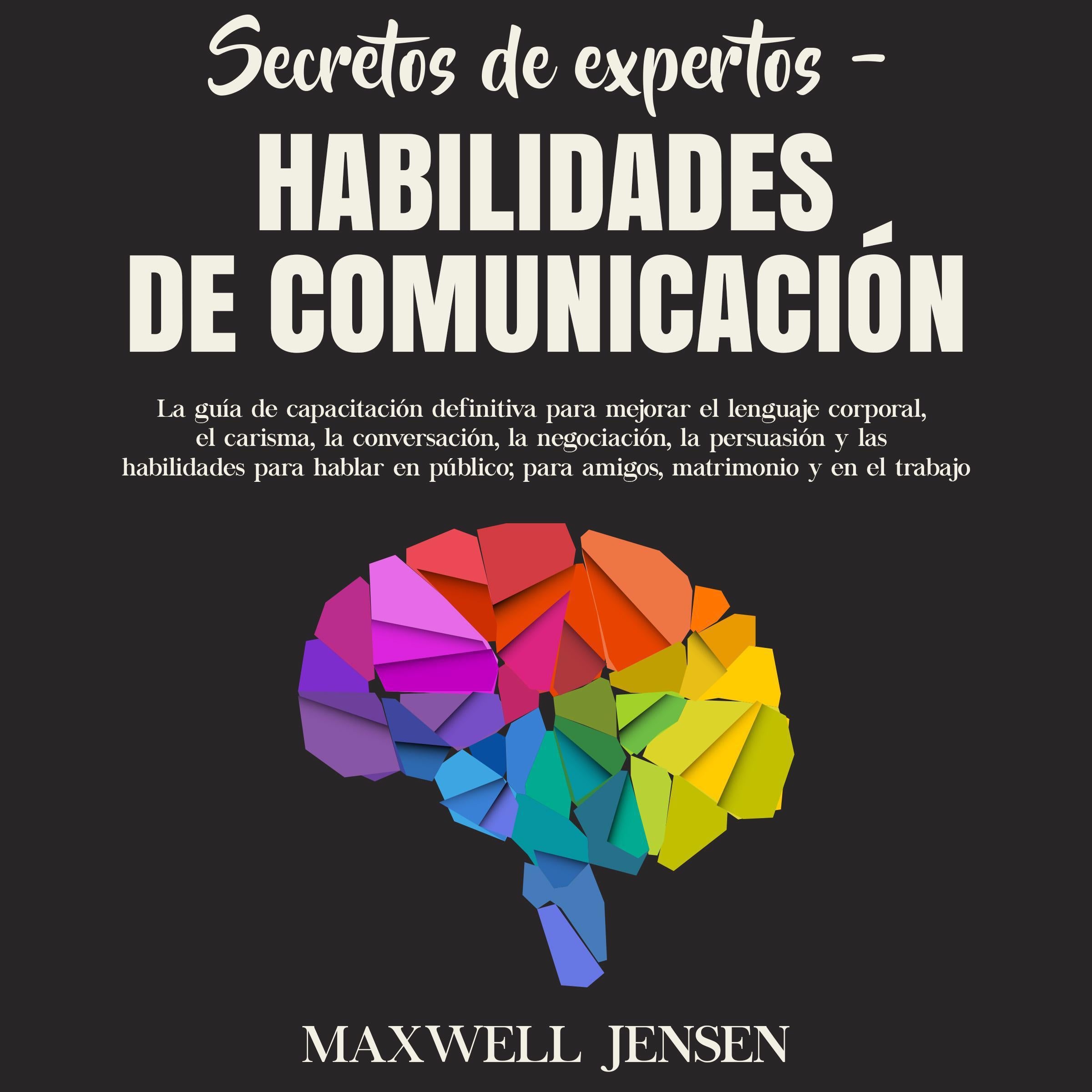 Secretos de Expertos – Habilidades de Comunicación: La guía de capacitación definitiva para mejorar el lenguaje corporal, el carisma, la conversación, la negociación, la persuasión y las habilidades para hablar en público; para amigos, matrimonio y