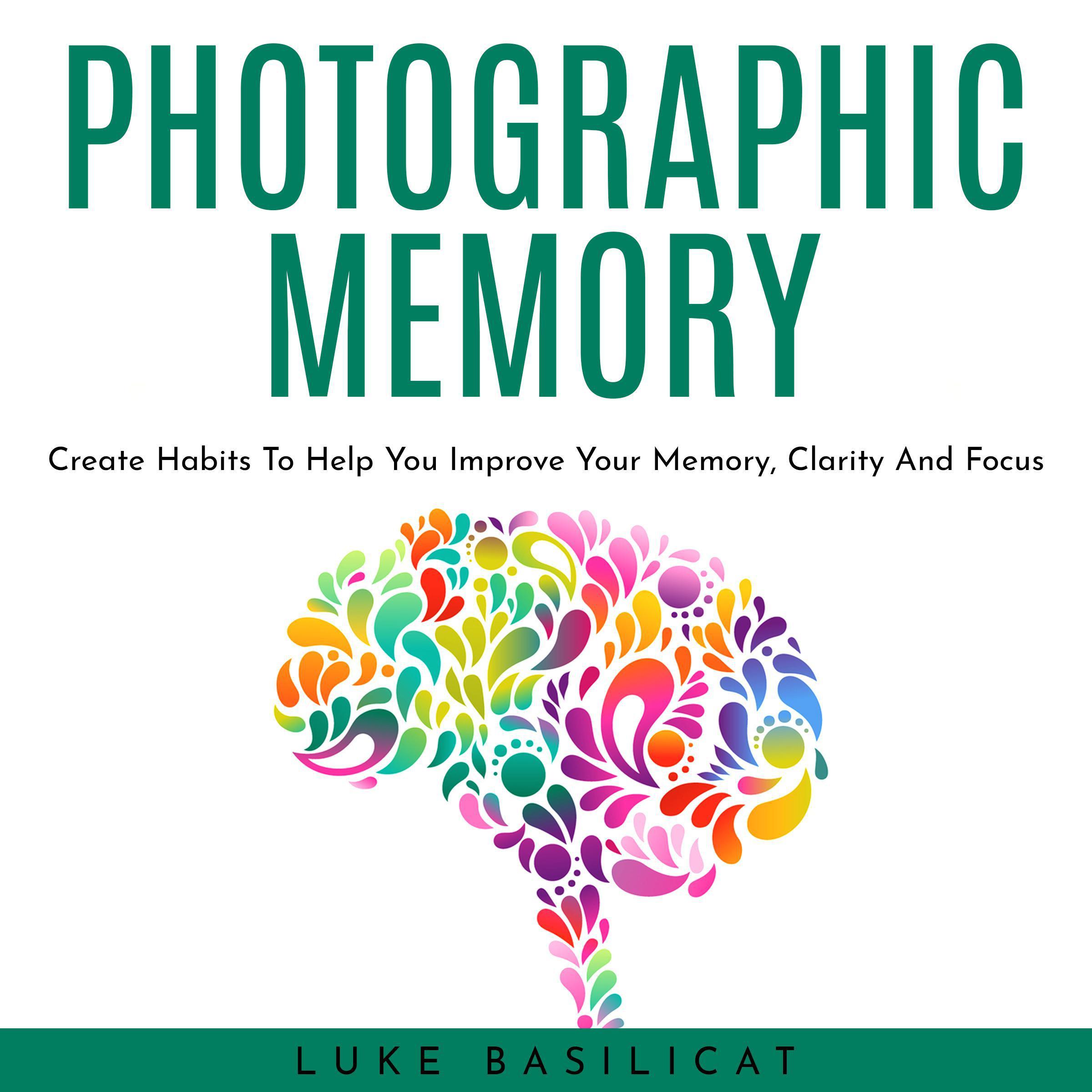 PHOTOGRAPHIC MEMORY: Create Habits To Help You Improve Your Memory, Clarity And Focus