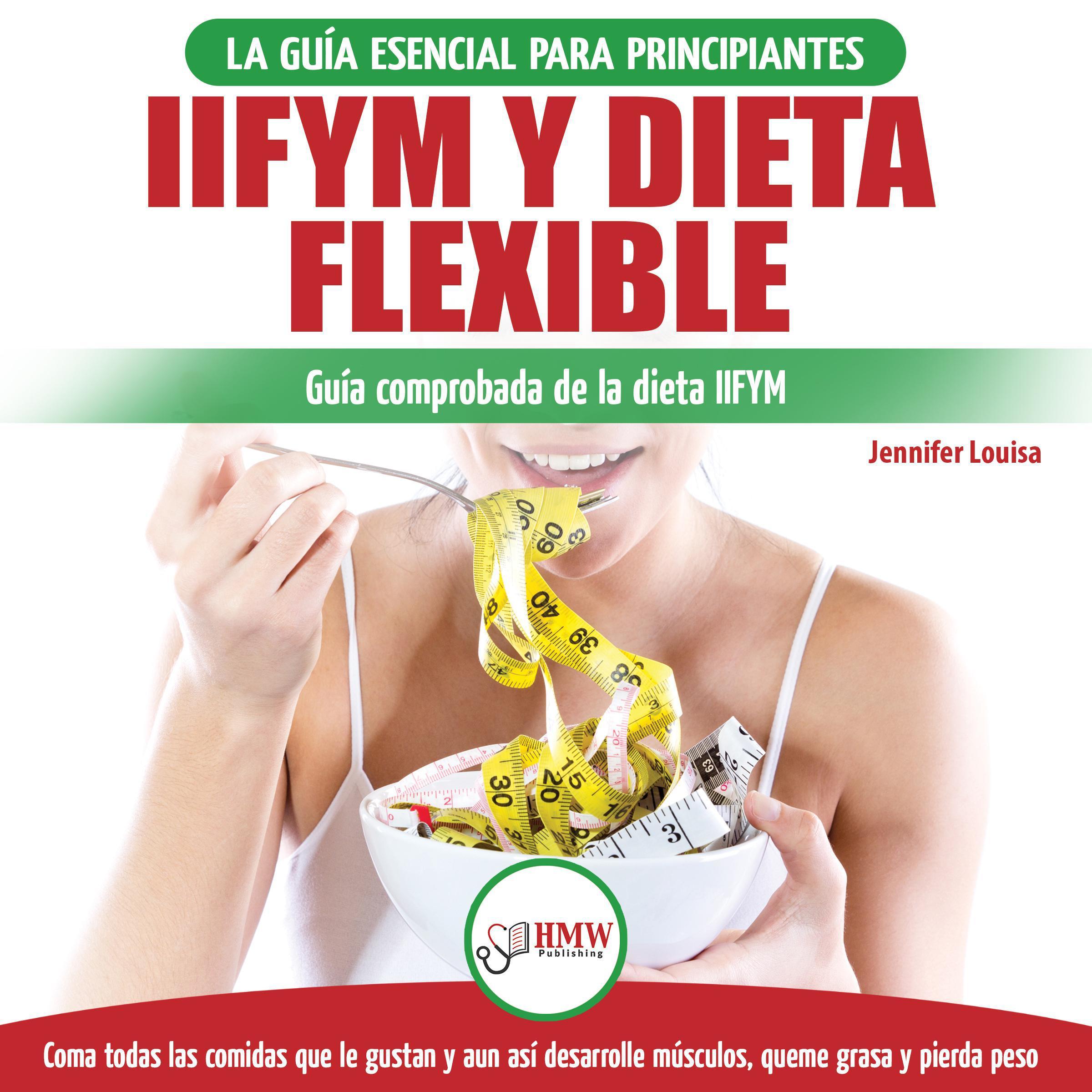IIFYM Y Dieta Flexible: La Guía Esencial Para Principiantes / Guía Comprobada De La Dieta IIFYM. Coma Todas La Comidas Que Le Gustan Y Aún Así Desarrolle Musculos, Queme Grasa Y Pierda Peso