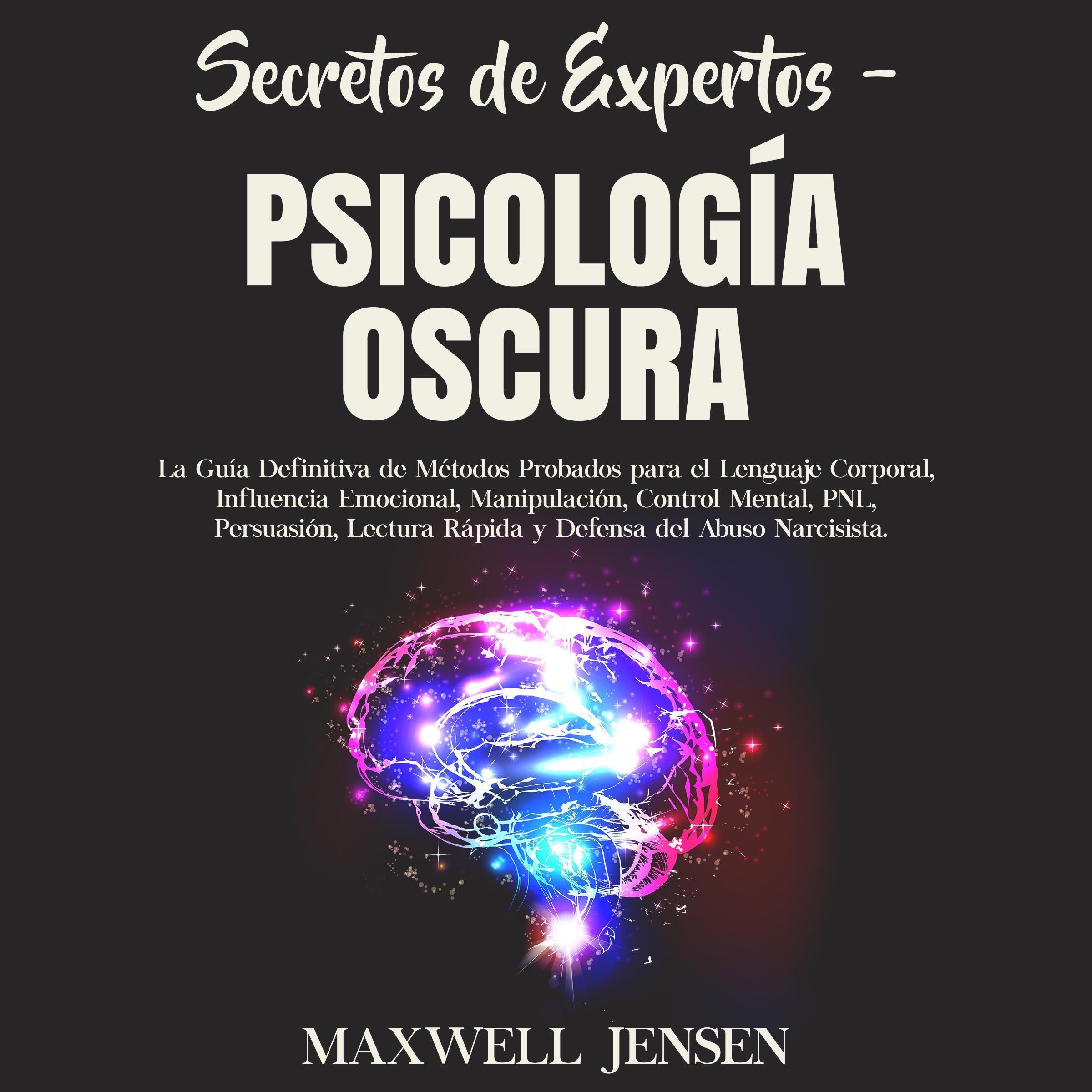 Secretos de Expertos – Psicología Oscura: La Guía Definitiva de Métodos Probados para el Lenguaje Corporal, Influencia Emocional, Manipulación, Control Mental, PNL, Persuasión, Lectura Rápida y Defensa del Abuso Narcisista