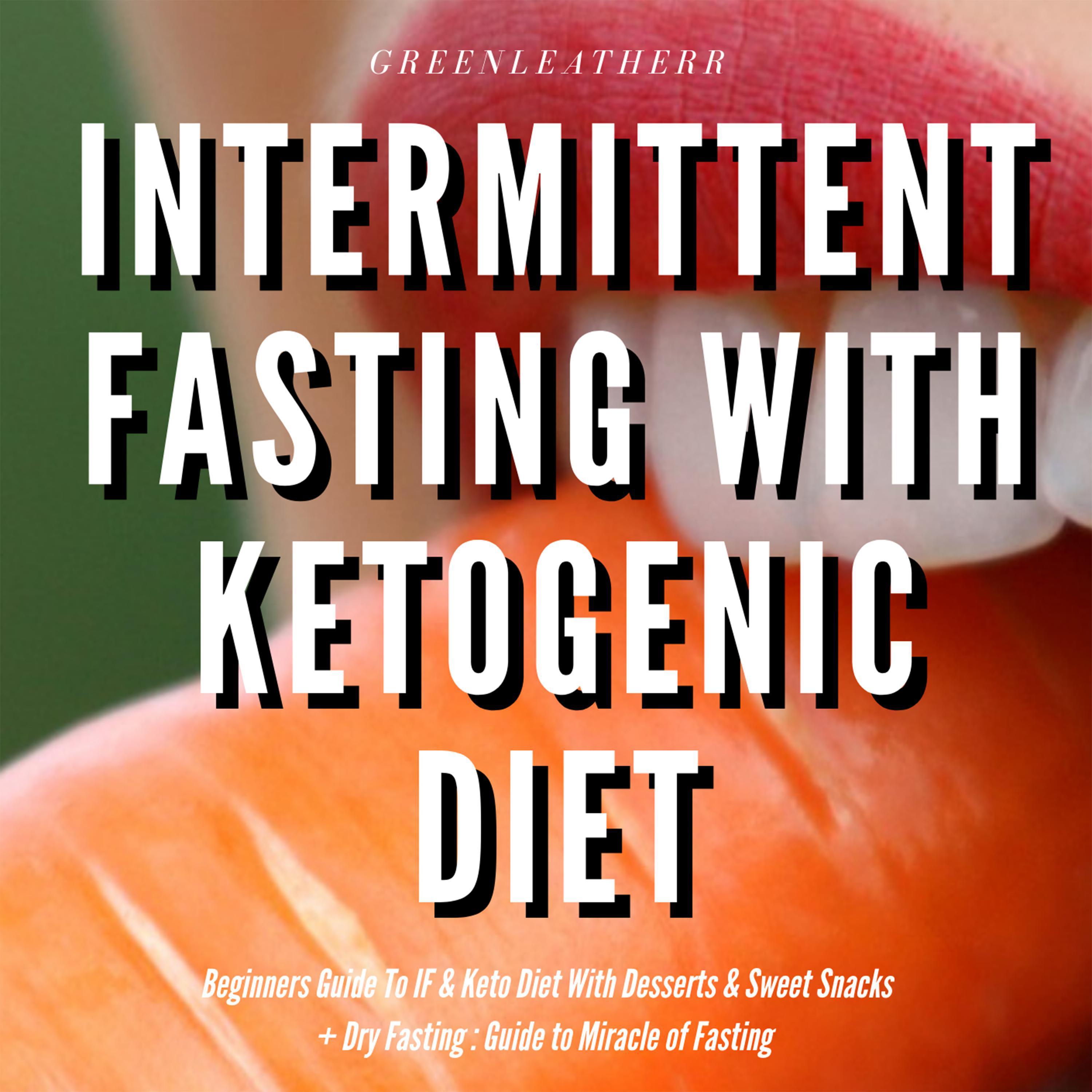 Intermittent Fasting With Ketogenic Diet Beginners Guide To IF & Keto Diet With Desserts & Sweet Snacks + Dry Fasting : Guide to Miracle of Fasting