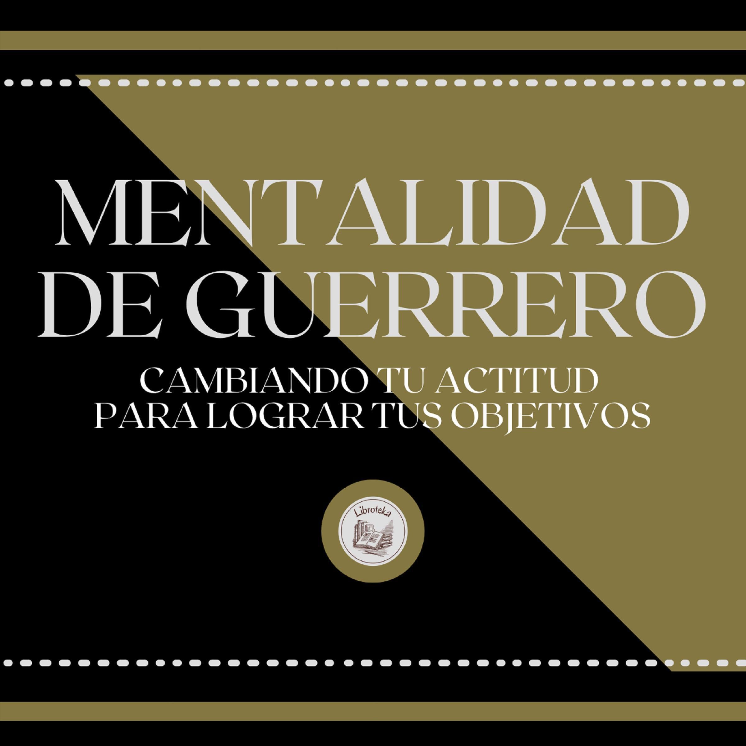 Mentalidad de Guerrero: Cambiando tu Actitud para lograr tus Objetivos
