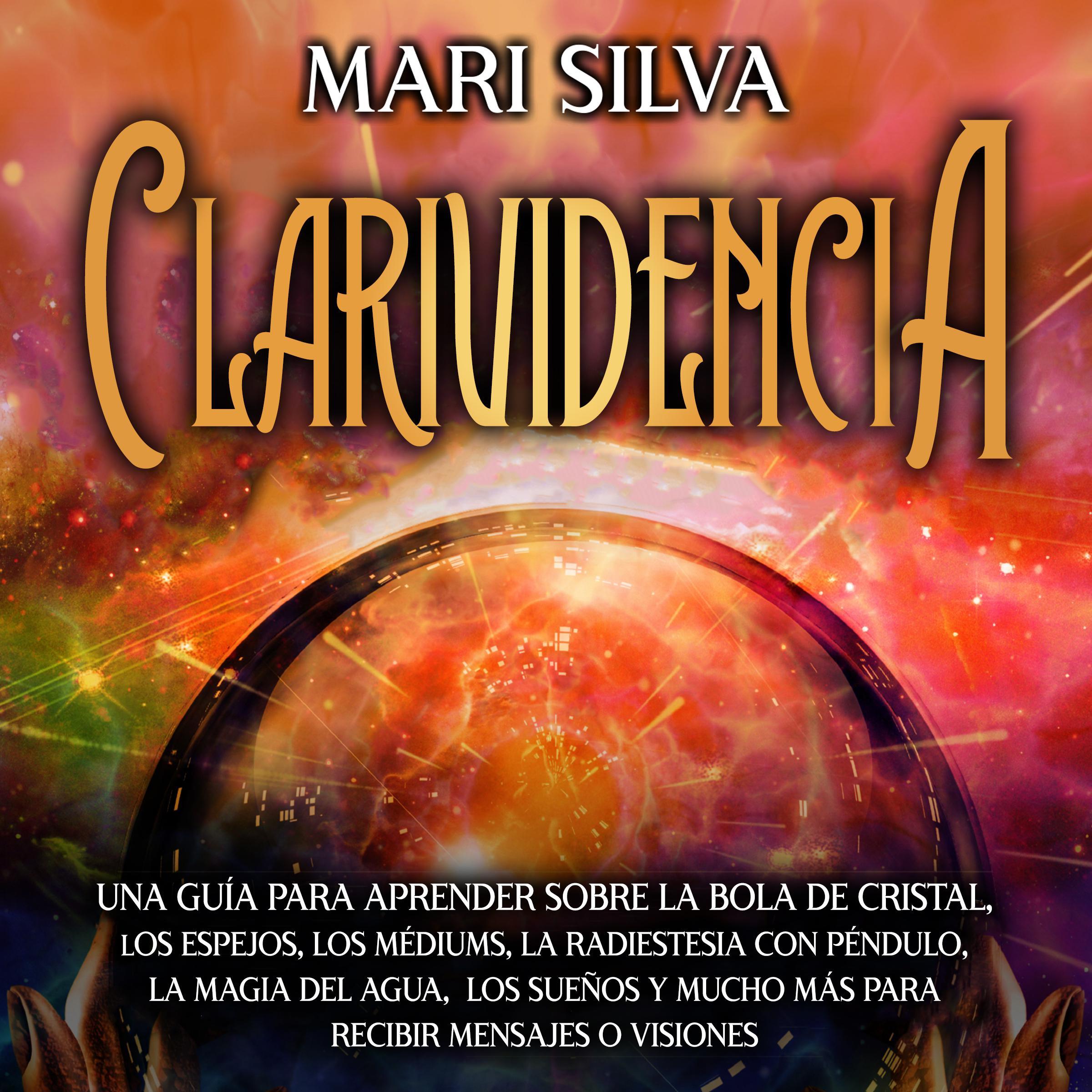 Clarividencia: Una guía para aprender sobre la bola de cristal, los espejos, los médiums, la radiestesia con péndulo, la magia del agua, los sueños y mucho más para recibir mensajes o visiones
