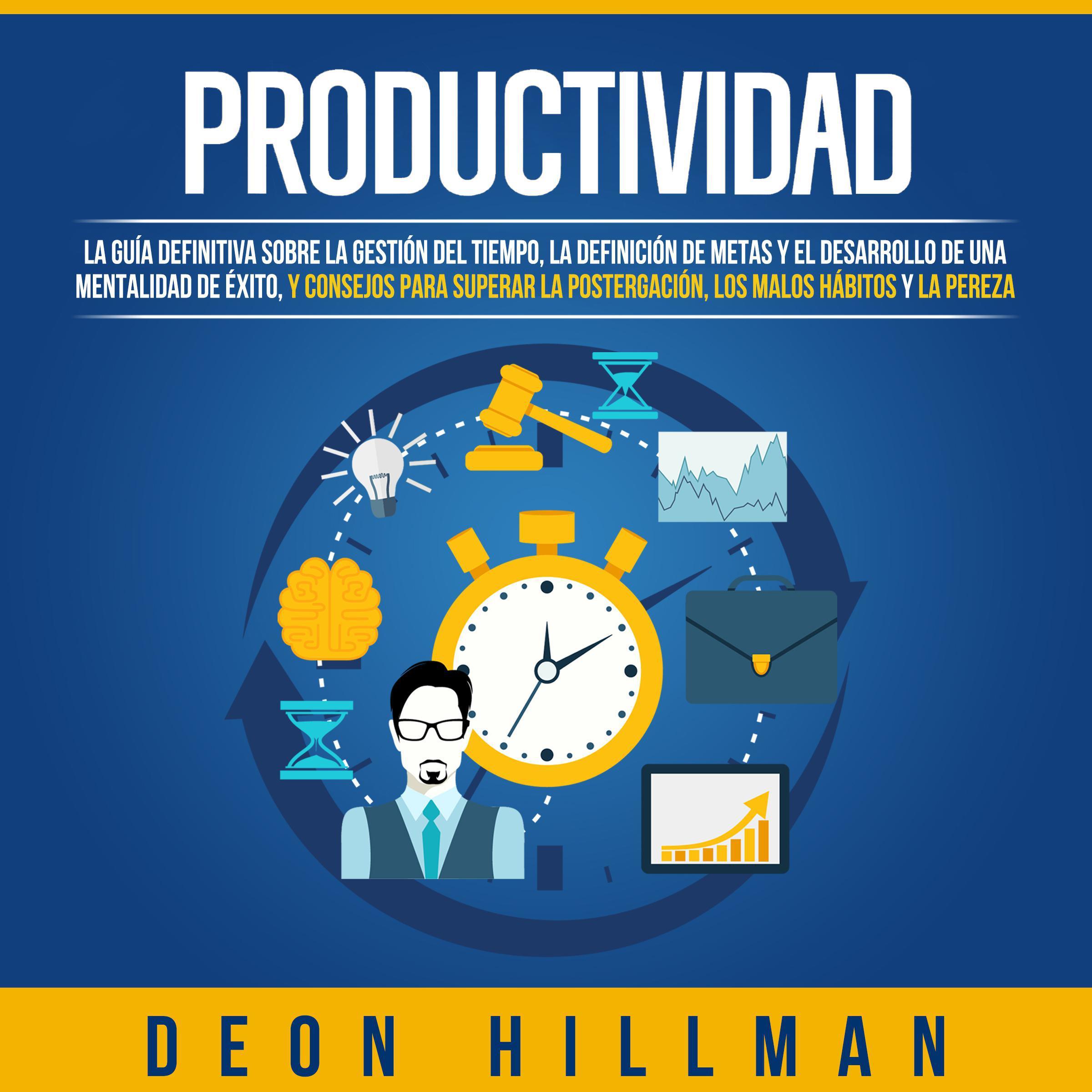 Productividad: La guía definitiva sobre la gestión del tiempo, la definición de metas y el desarrollo de una mentalidad de éxito, y consejos para superar la postergación, los malos hábitos y la pereza
