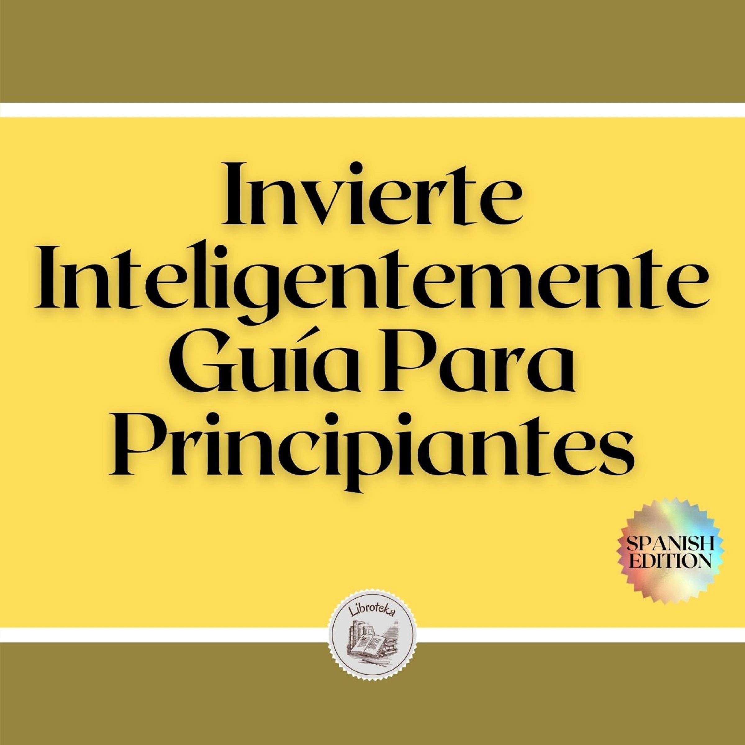 Invierte Inteligentemente: Guía Para Principiantes