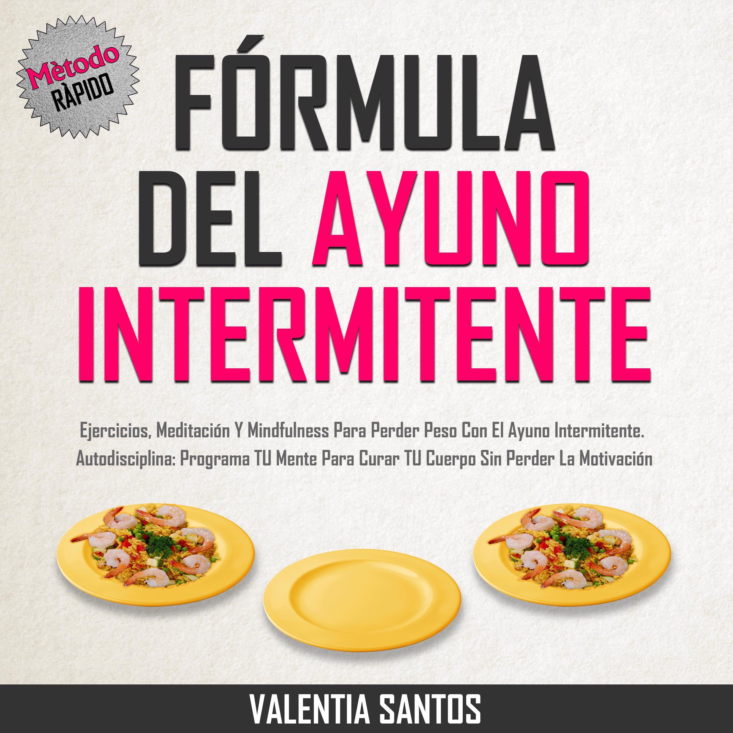 Fórmula Del Ayuno Intermitente:  Ejercicios, Meditación y Mindfulness para Perder Peso con el Ayuno Intermitente. Autodisciplina: Programa tu Mente para Curar tu Cuerpo sin Perder la Motivación