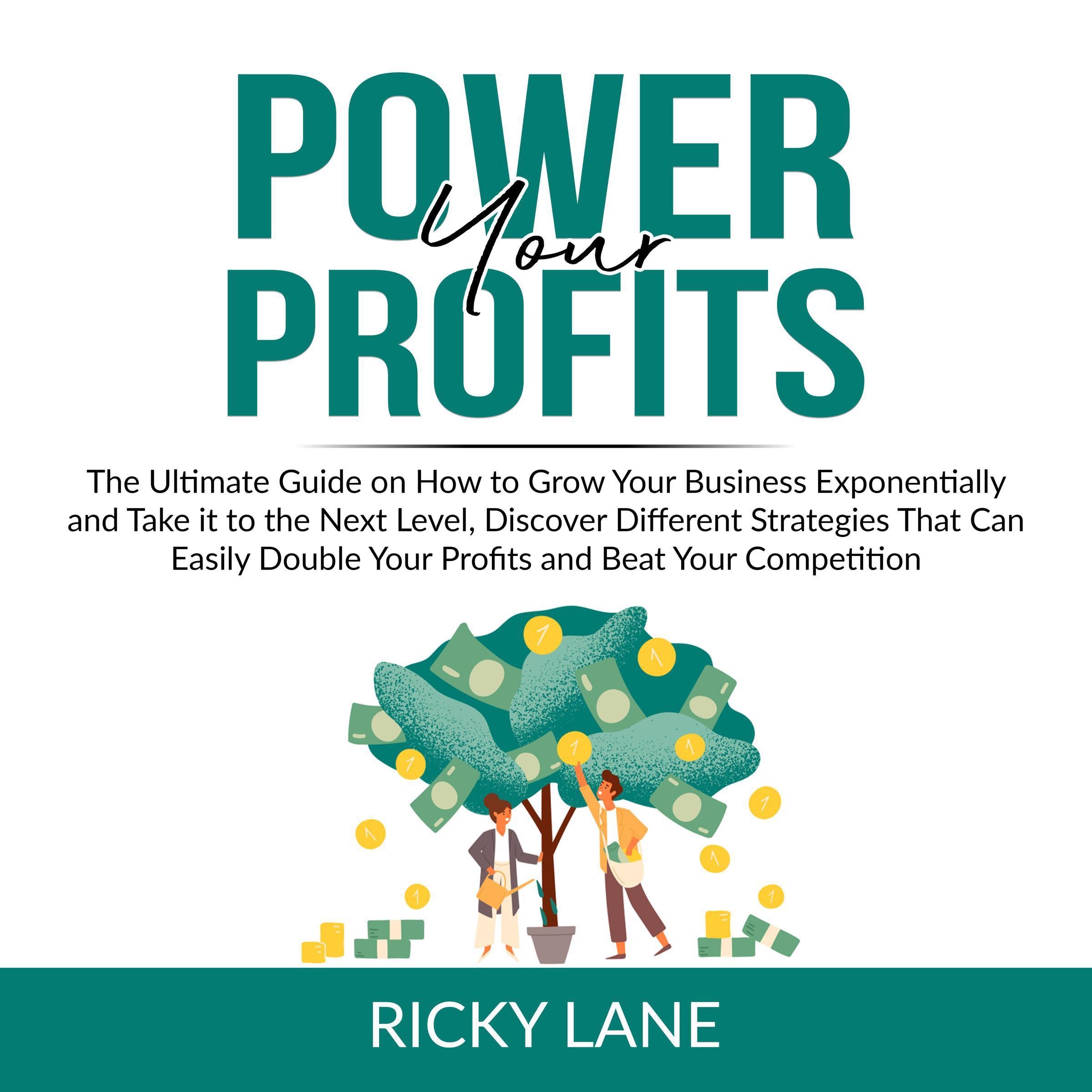 Power Your Profits: The Ultimate Guide on How to Grow Your Business Exponentially and Take it to the Next Level, Discover Different Strategies That Can Easily Double Your Profits and Beat Your Competition