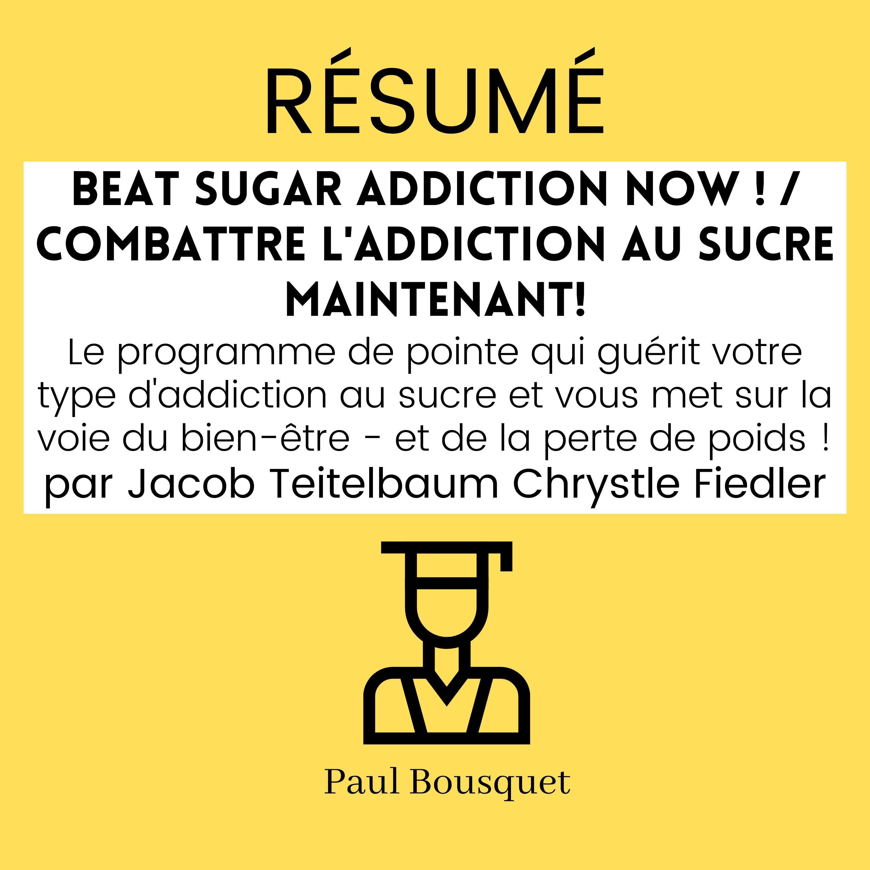 RÉSUMÉ - Beat Sugar Addiction Now ! / Combattre l'Addiction au Sucre Maintenant! : Le programme de pointe qui guérit votre type d'addiction au sucre et vous met sur la voie du bien-être - et de la perte de poids ! de Jacob Teitelbaum Chrystle Fiedler