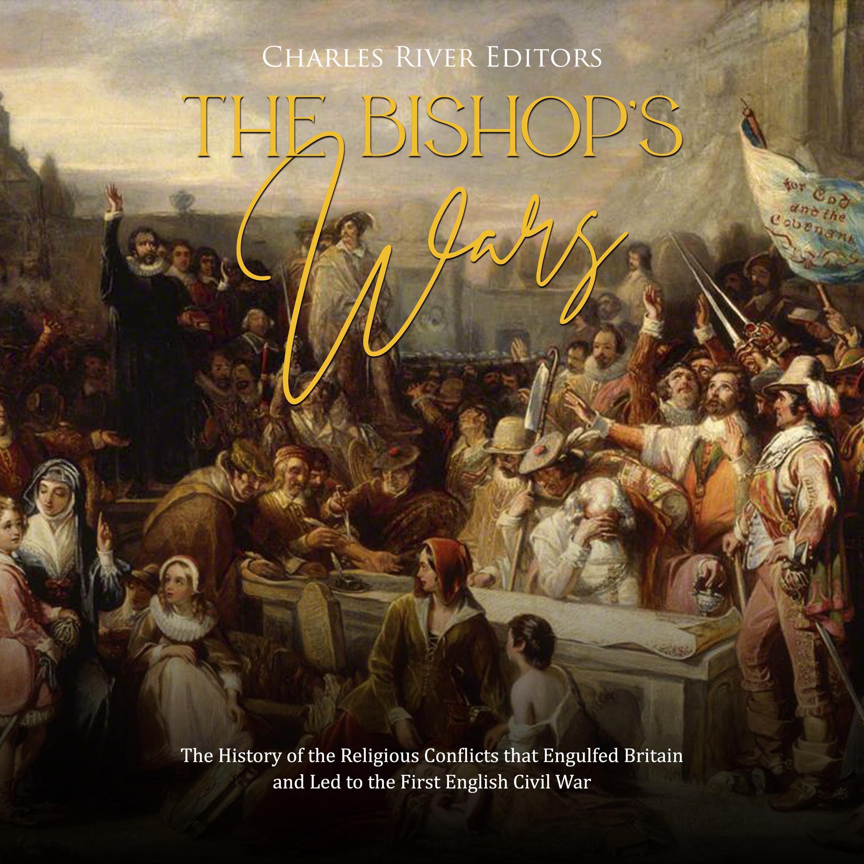 The Bishops’ Wars: The History of the Religious Conflicts that Engulfed Britain and Led to the First English Civil War