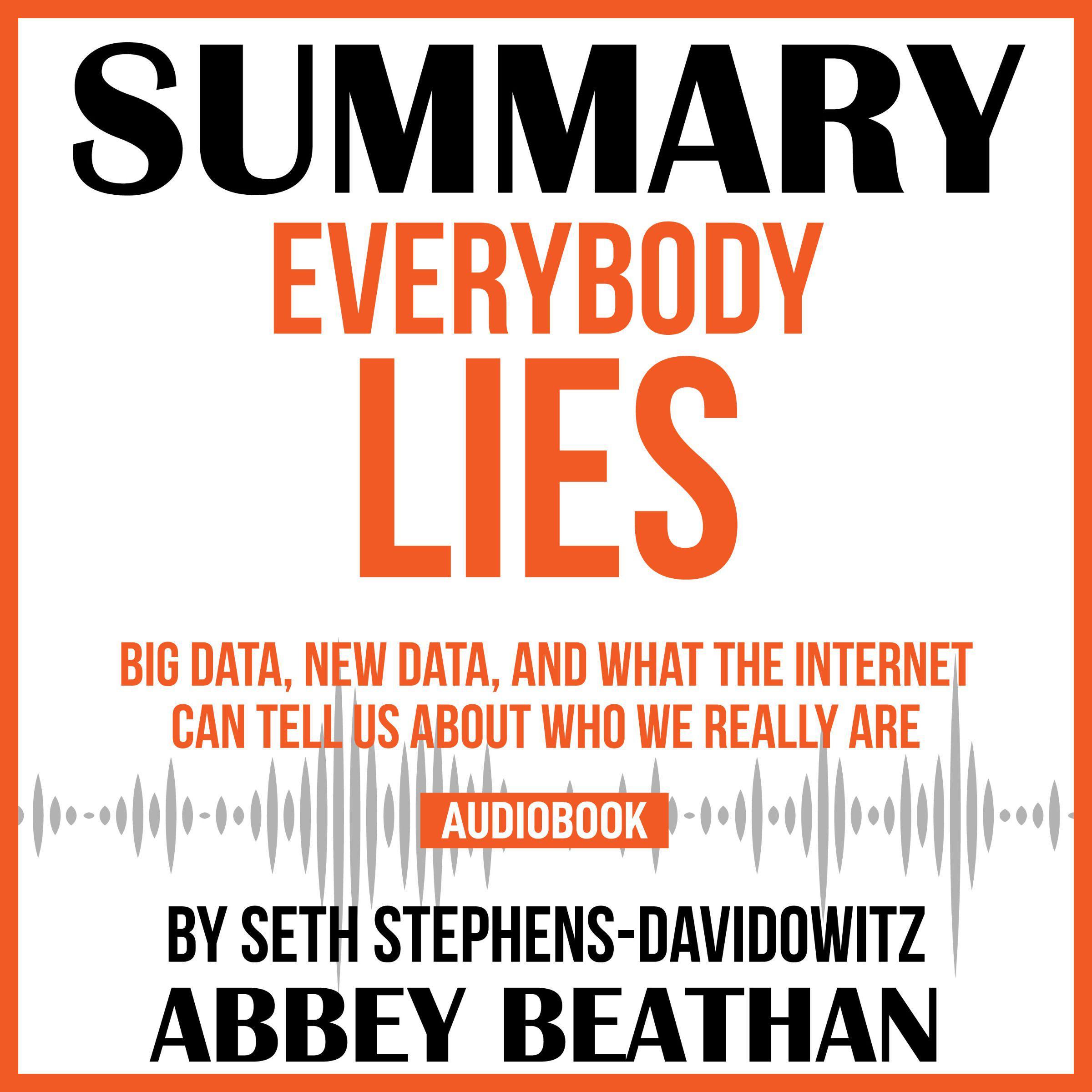 Summary of Everybody Lies: Big Data, New Data, and What the Internet Can Tell Us About Who We Really Are by Seth Stephens-Davidowitz