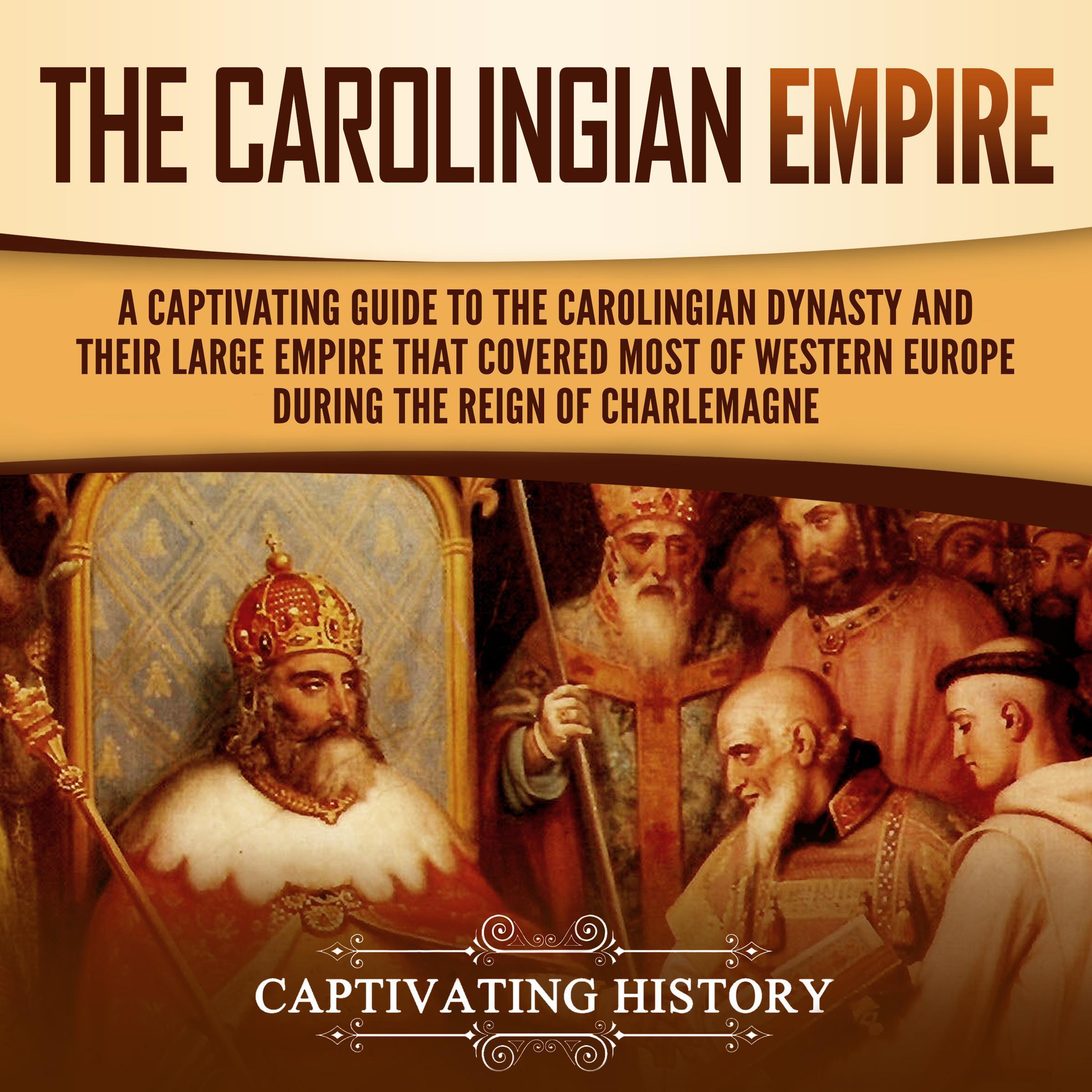 The Carolingian Empire: A Captivating Guide to the Carolingian Dynasty and Their Large Empire That Covered Most of Western Europe During the Reign of Charlemagne