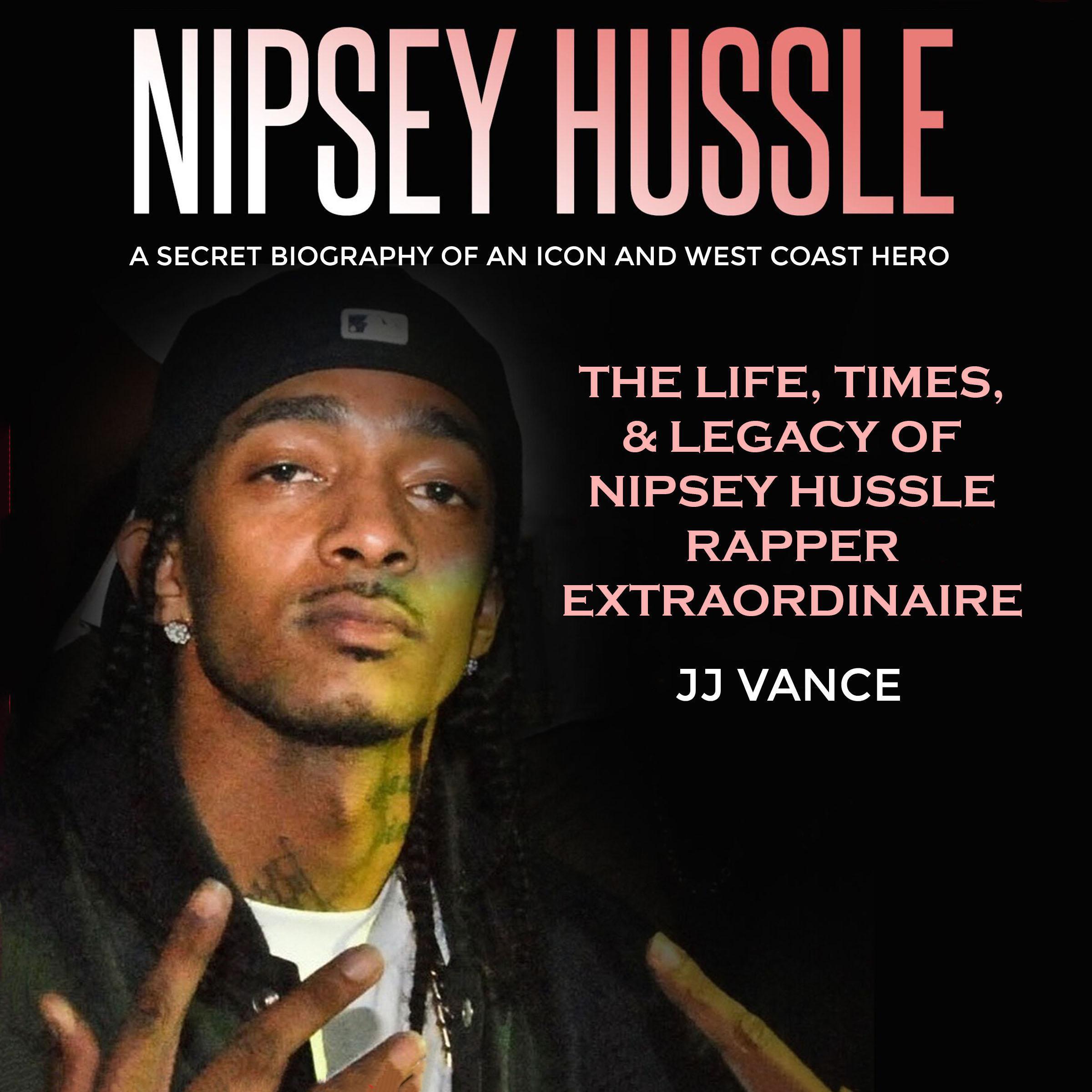 Nipsey Hussle - A Secret Biography of an Icon and West Coast Hero: The Life, Times, and Legacy of Nipsey Hussle Rapper Extraordinaire