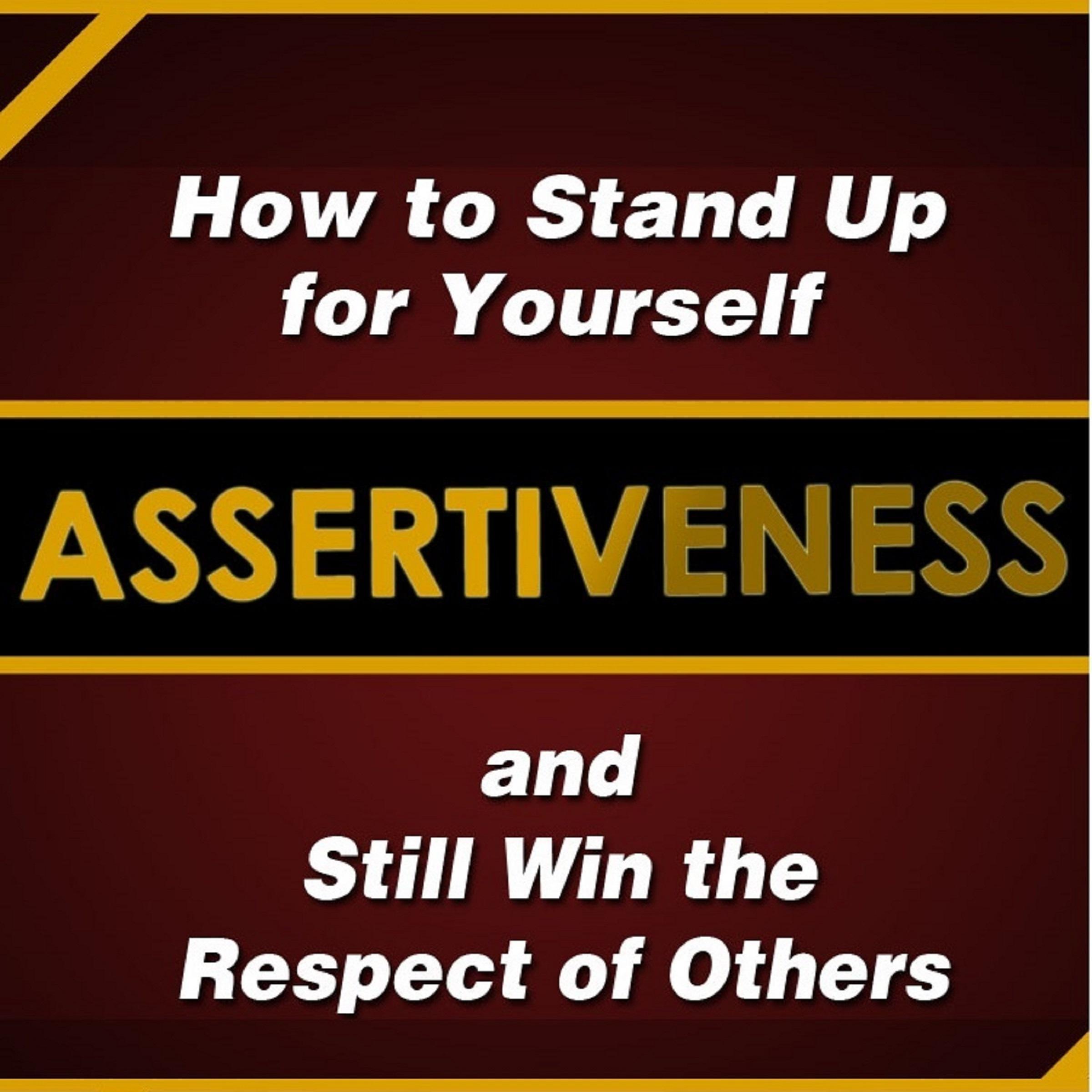 Assertiveness: How to Stand Up for Yourself and Still Win the Respect of Others