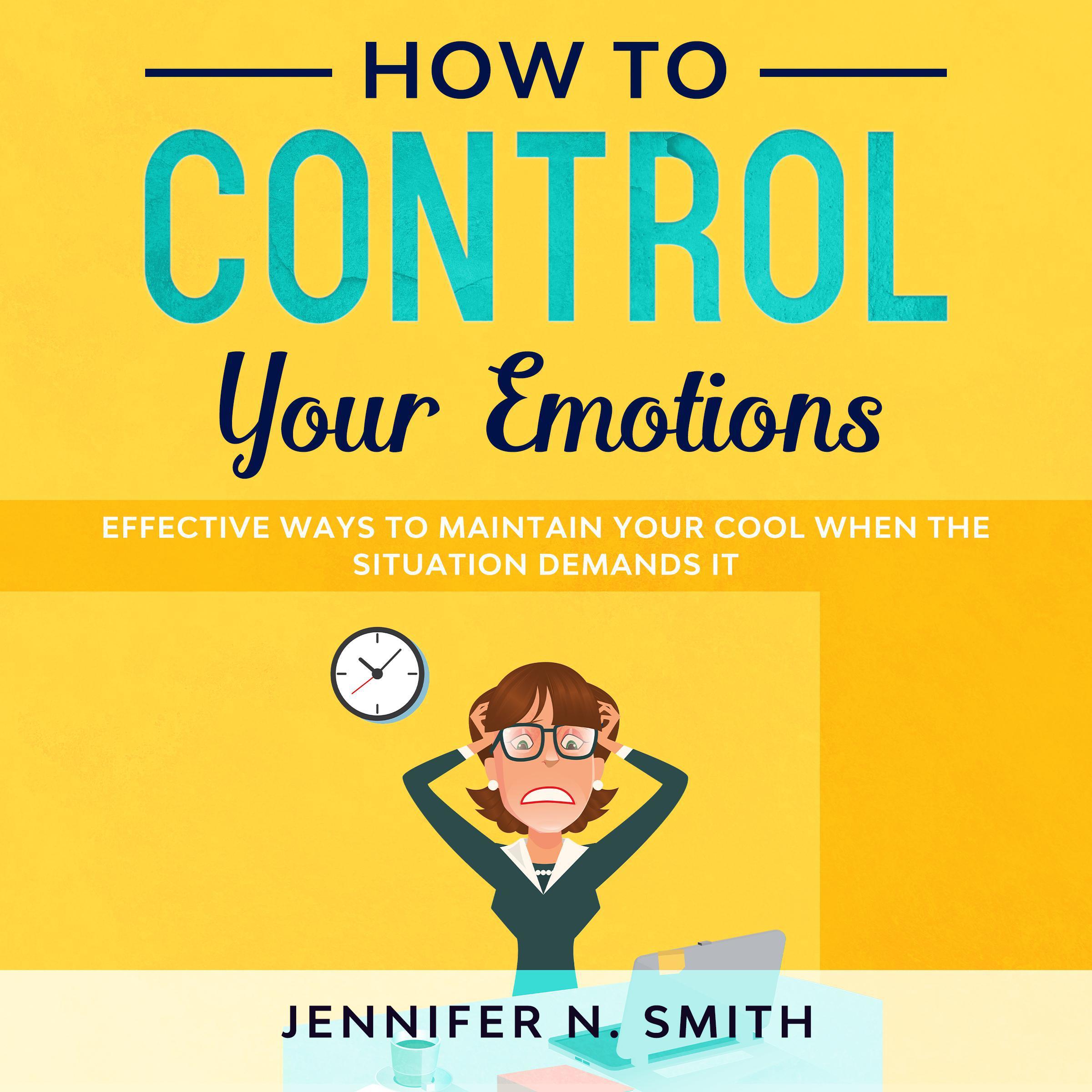 How to Control your Emotions: Effective Ways To Maintain Your Cool When The Situation Demands It