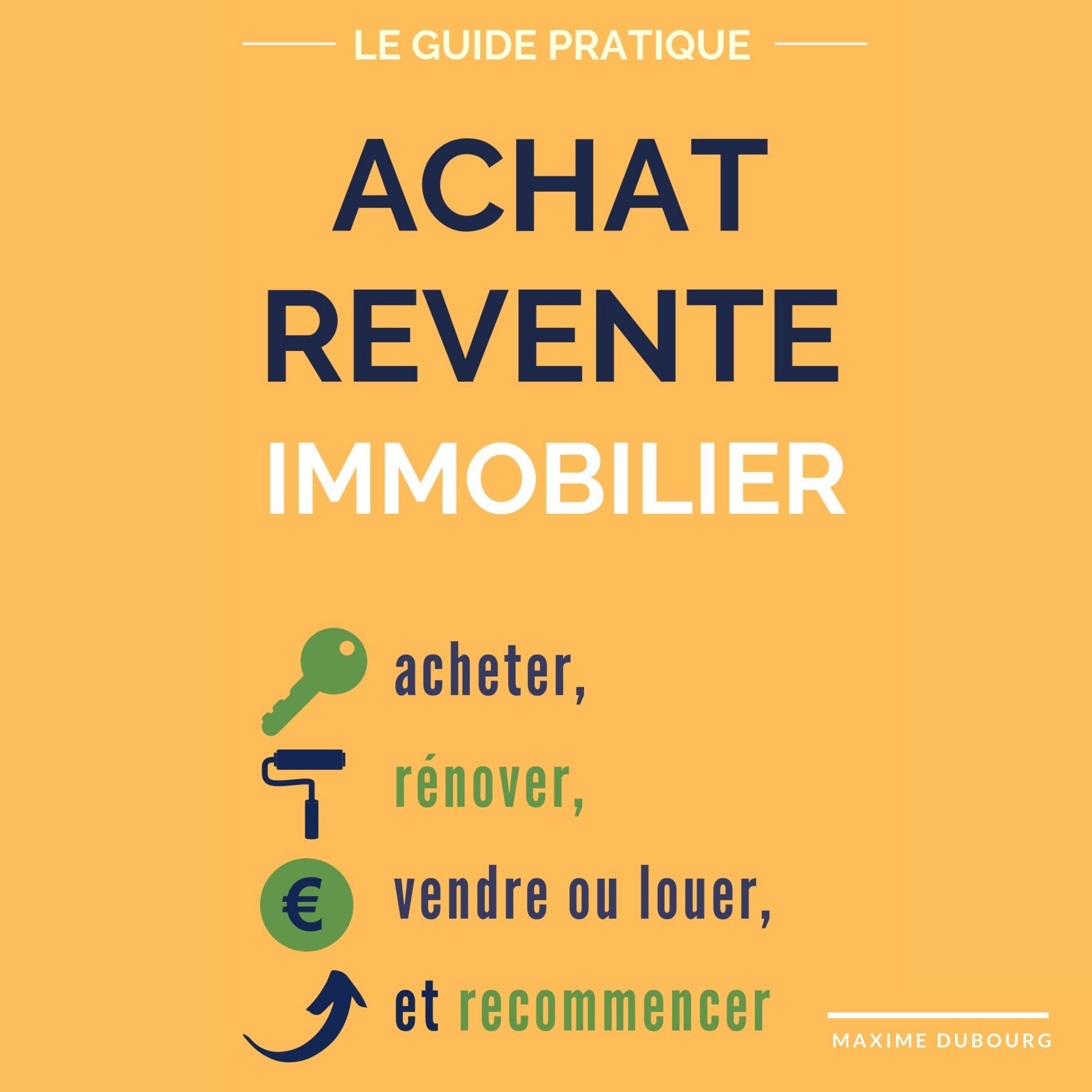 Achat Revente Immobilier: le guide pratique pour acheter, rénover, vendre ou louer, et recommencer