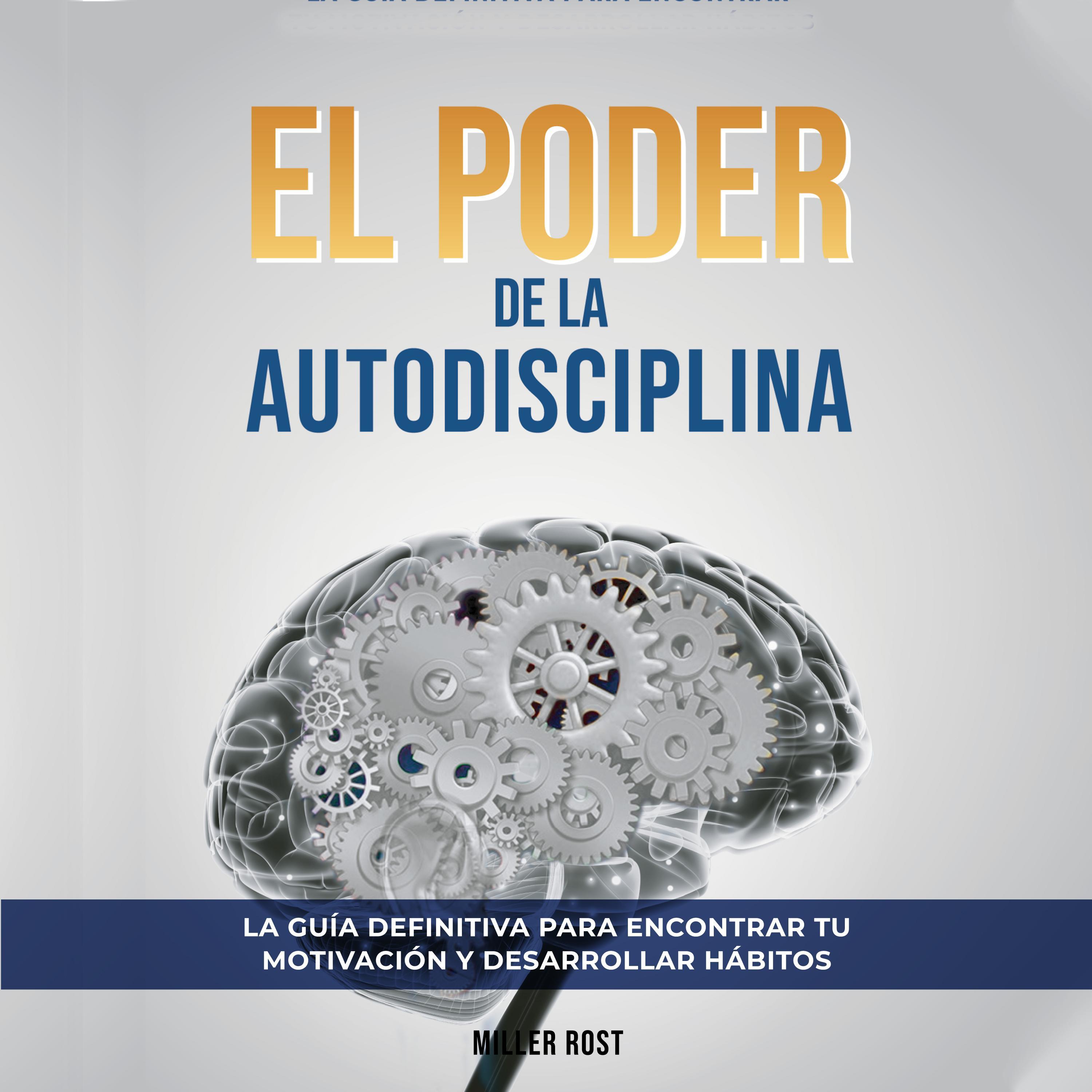 El Poder de la Autodisciplina. La Guía Definitiva para Encontrar tu Motivación y Desarrollar Hábitos: Descubre Cómo Alcanzar el Éxito en Todas las Áreas de tu Vida a través de la Autodisciplina