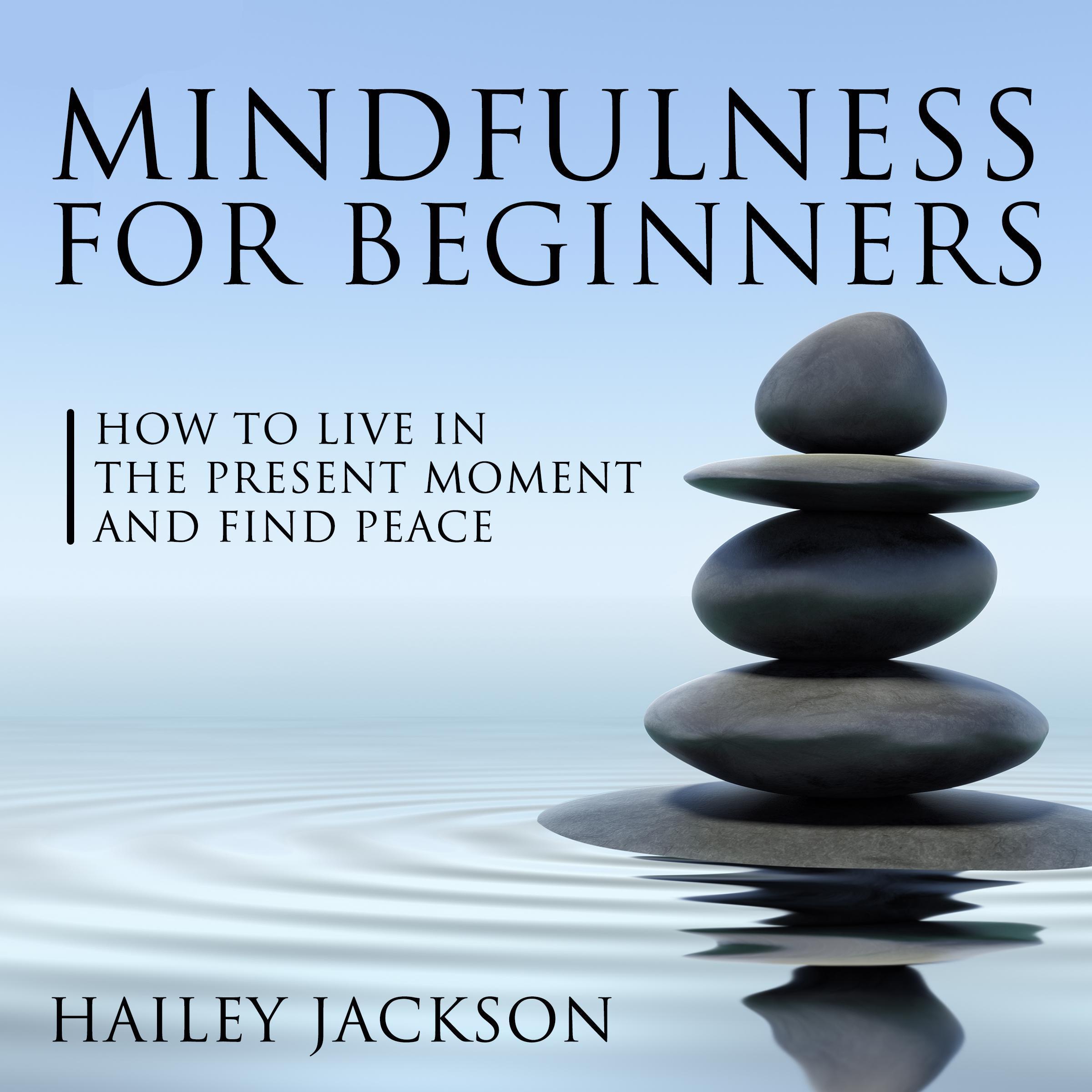 Mindfulness for Beginners: How to Live in the Present Moment and Find Peace