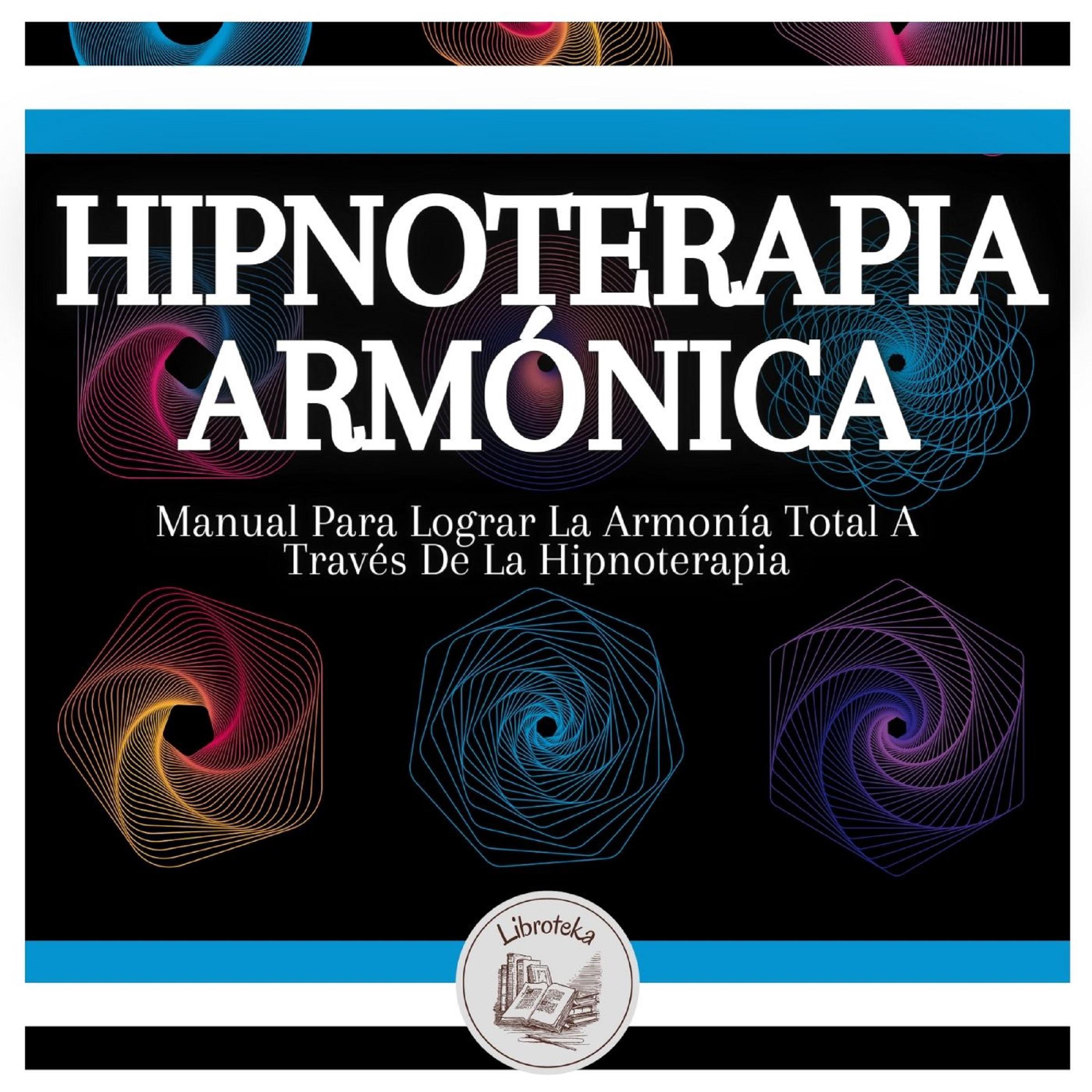 Hipnoterapia Armónica: Manual Para Lograr La Armonía Total A Través De La Hipnoterapia