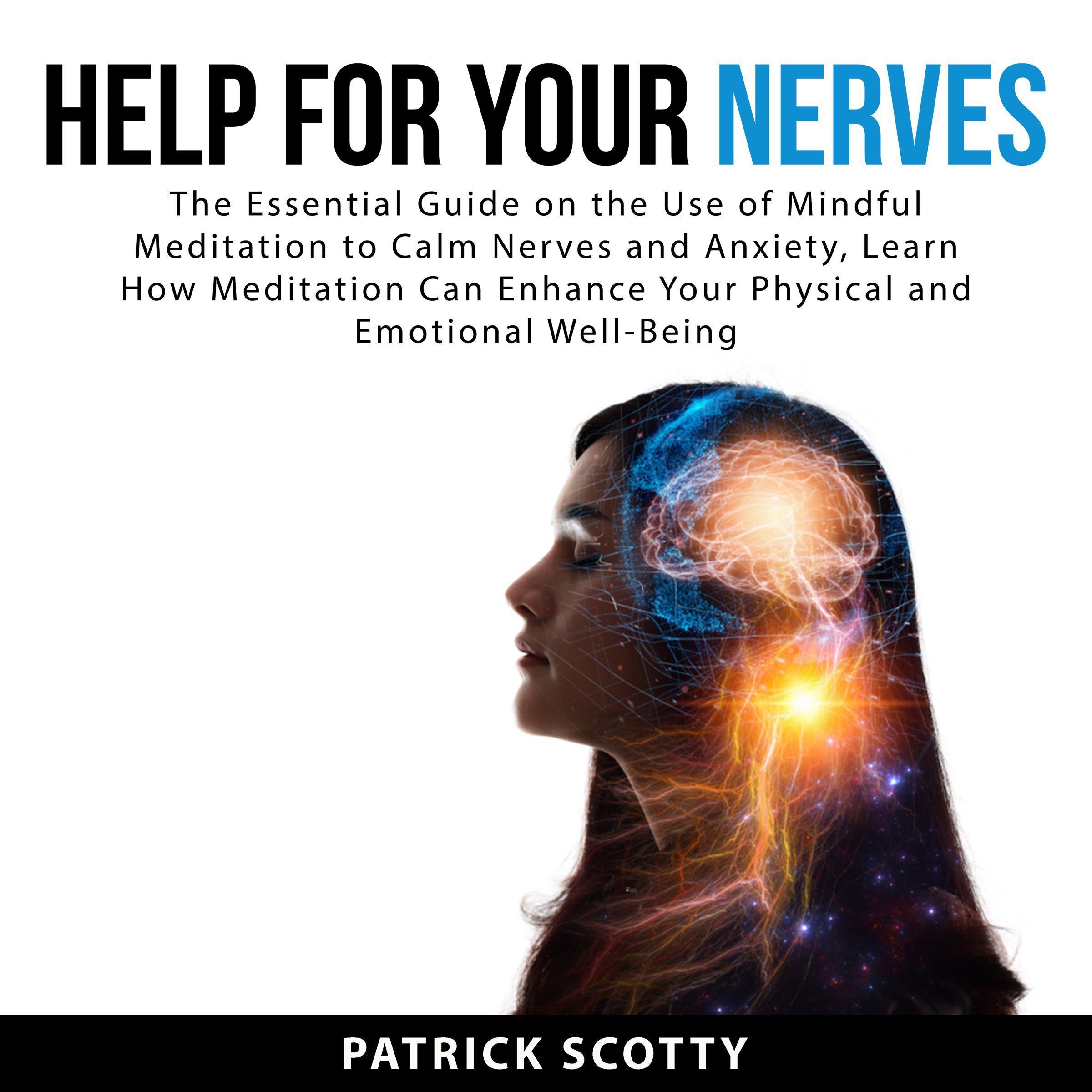 Help For Your Nerves: The Essential Guide on the Use of Mindful Meditation to Calm Nerves and Anxiety, Learn How Meditation Can Enhance Your Physical and Emotional Well-Being