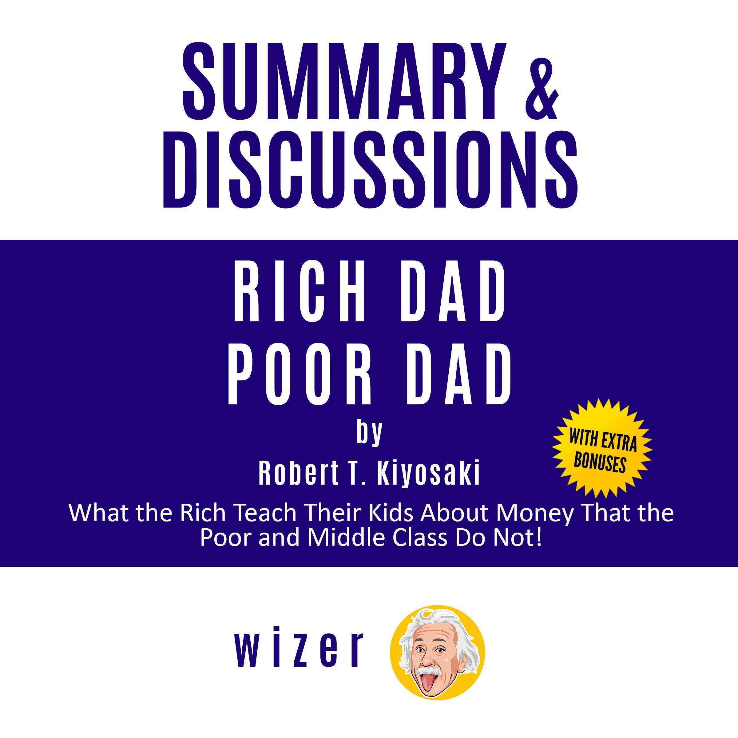 Summary and Discussions of Rich Dad Poor Dad by Robert Kiyosaki: What the Rich Teach Their Kids About Money That the Poor and Middle Class Do Not!